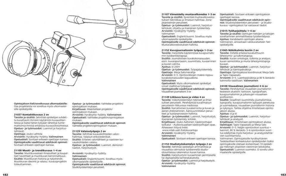 Mustavalkovedostuksen hallinta. Opetuskieli: Sovitaan erikseen opintojakson opettajan kanssa. Studiotyöskentelyn perusteet - ja Studiokuvaus -opintojaksot tai vastaavat tiedot.