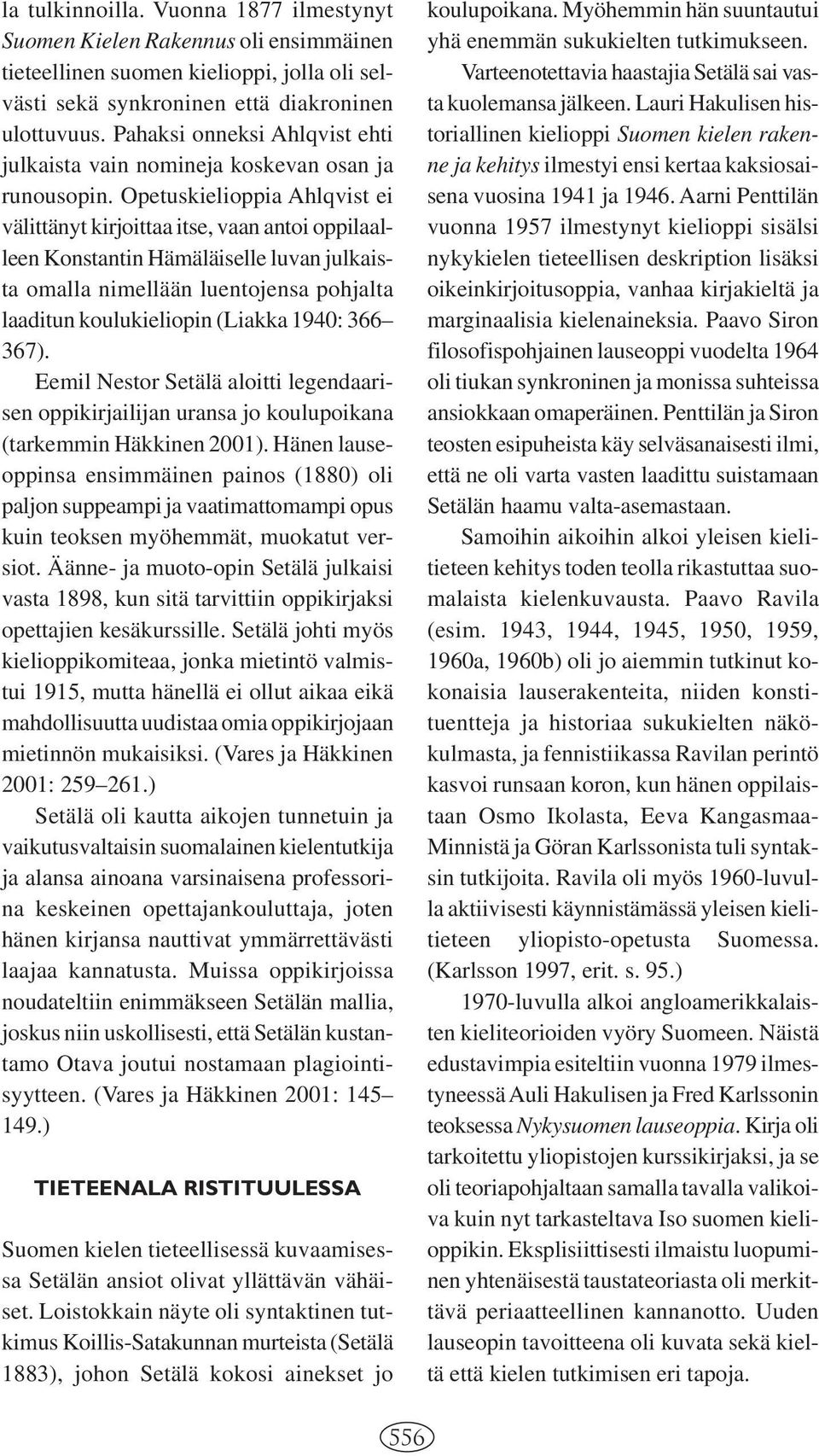 Opetuskielioppia Ahlqvist ei välittänyt kirjoittaa itse, vaan antoi oppilaalleen Konstantin Hämäläiselle luvan julkaista omalla nimellään luentojensa pohjalta laaditun koulukieliopin (Liakka 1940: