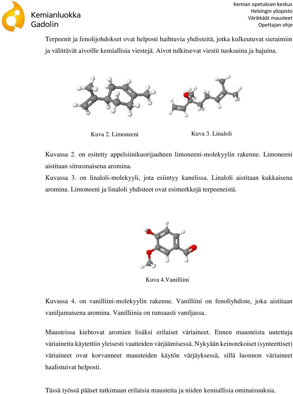 on linaloli-molekyyli, jota esiintyy kanelissa. Linaloli aistitaan kukkaisena aromina. Limoneeni ja linaloli yhdisteet ovat esimerkkejä terpeeneistä. Kuva 4.Vanilliini Kuvassa 4.