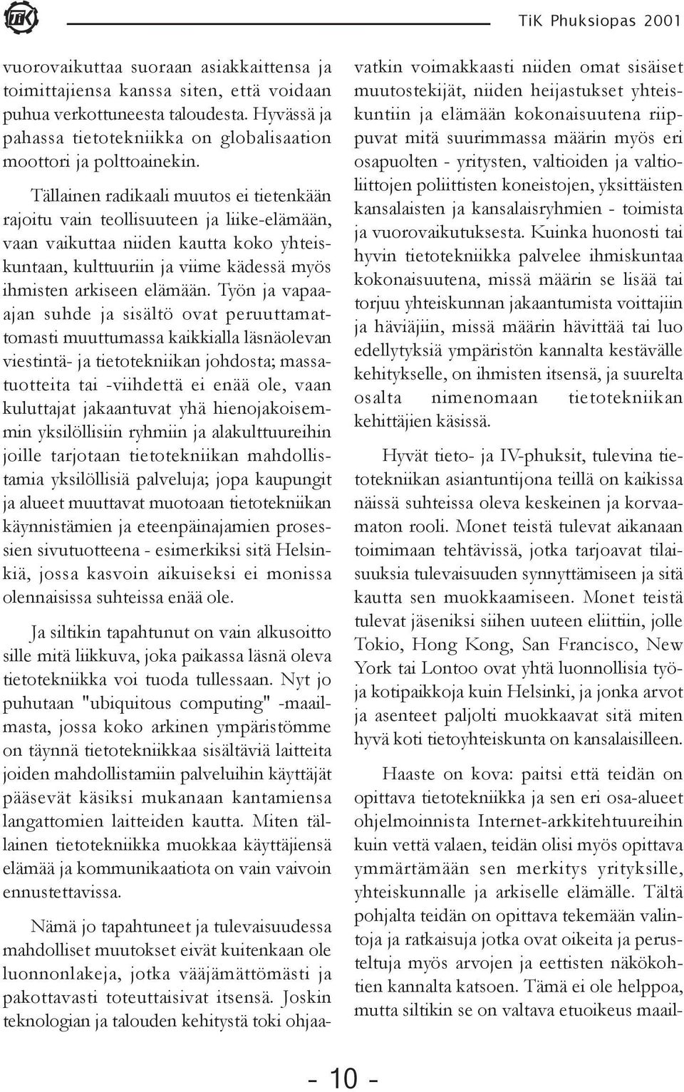 Työn ja vapaaajan suhde ja sisältö ovat peruuttamattomasti muuttumassa kaikkialla läsnäolevan viestintä- ja tietotekniikan johdosta; massatuotteita tai -viihdettä ei enää ole, vaan kuluttajat