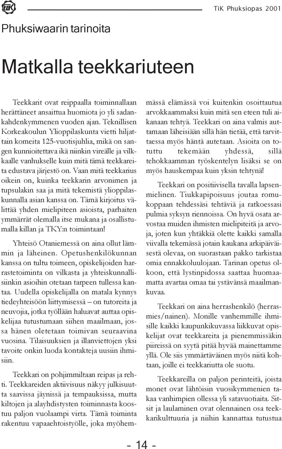 järjestö on. Vaan mitä teekkarius oikein on, kuinka teekkarin arvonimen ja tupsulakin saa ja mitä tekemistä ylioppilaskunnalla asian kanssa on.