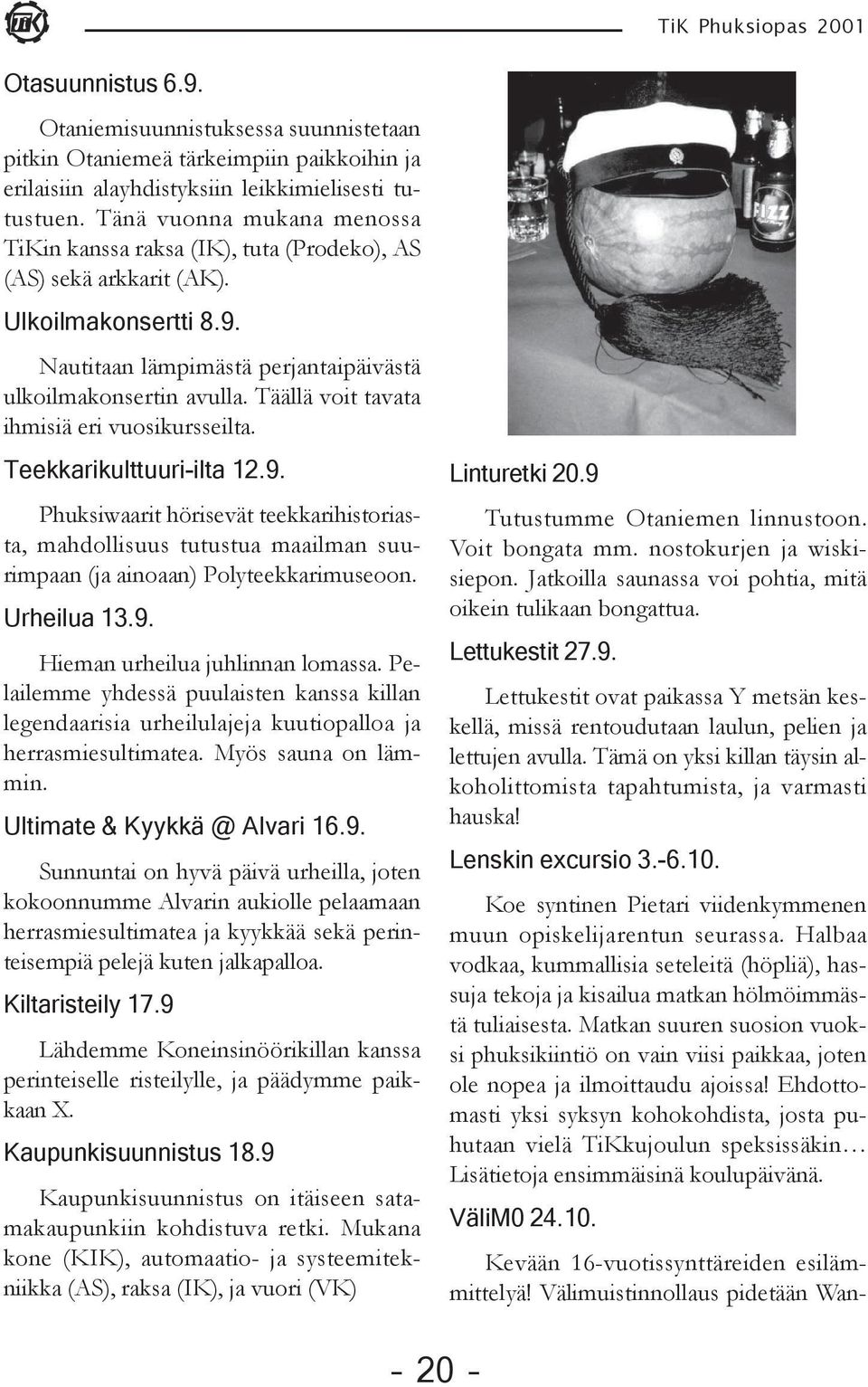 Täällä voit tavata ihmisiä eri vuosikursseilta. Teekkarikulttuuri-ilta 12.9. Phuksiwaarit hörisevät teekkarihistoriasta, mahdollisuus tutustua maailman suurimpaan (ja ainoaan) Polyteekkarimuseoon.