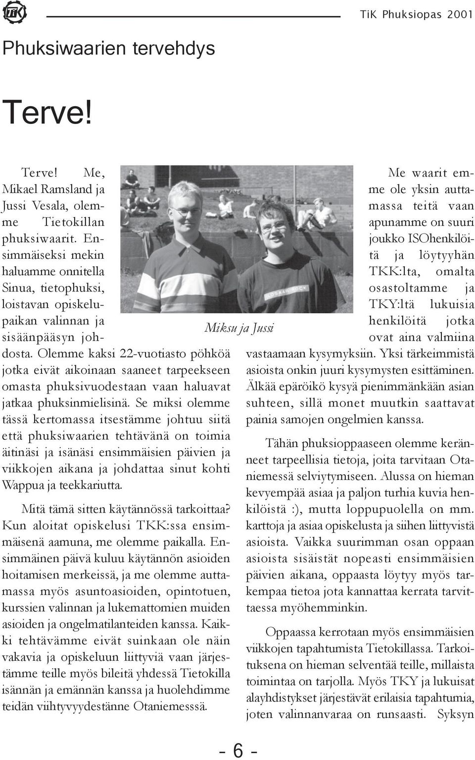 Olemme kaksi 22-vuotiasto pöhköä jotka eivät aikoinaan saaneet tarpeekseen omasta phuksivuodestaan vaan haluavat jatkaa phuksinmielisinä.