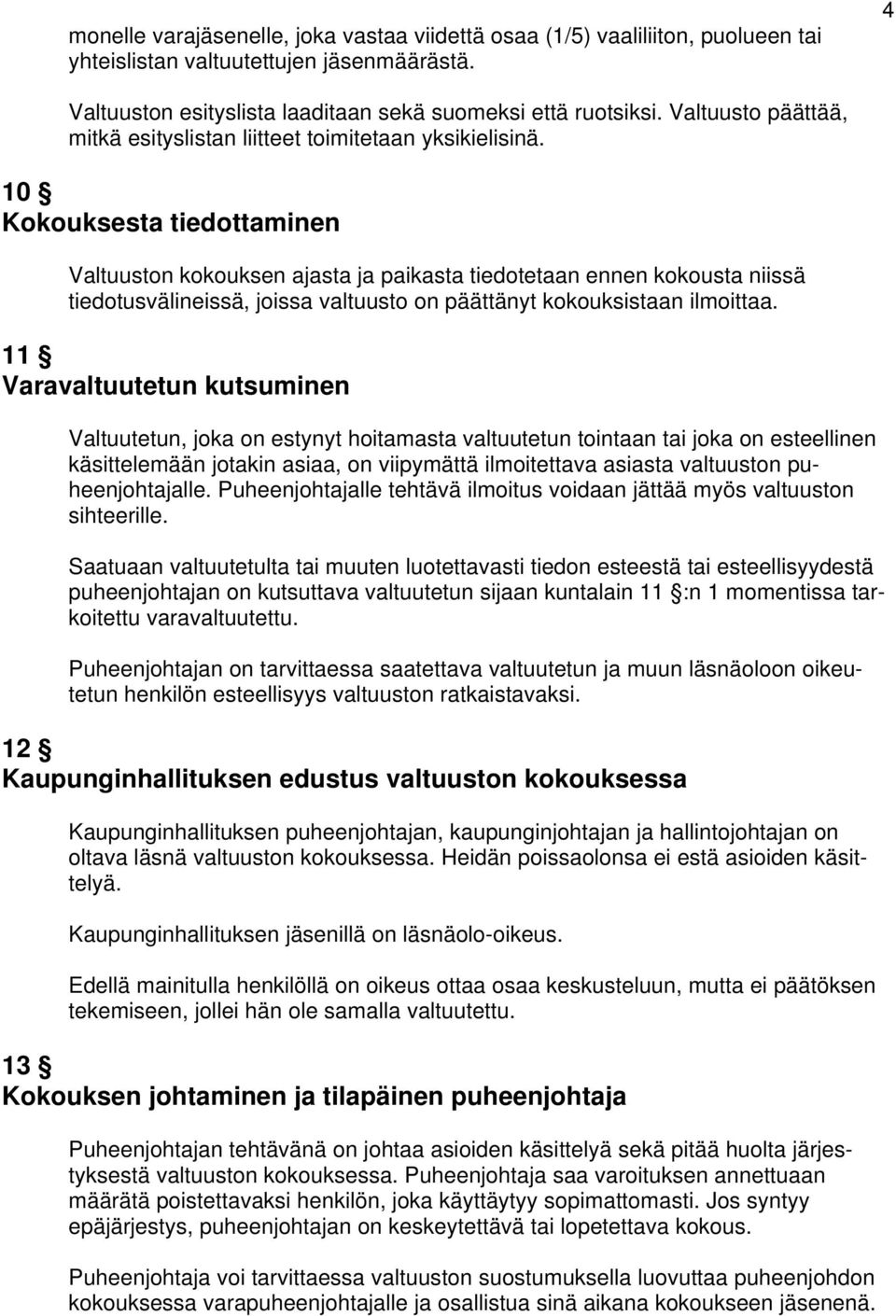 10 Kokouksesta tiedottaminen Valtuuston kokouksen ajasta ja paikasta tiedotetaan ennen kokousta niissä tiedotusvälineissä, joissa valtuusto on päättänyt kokouksistaan ilmoittaa.
