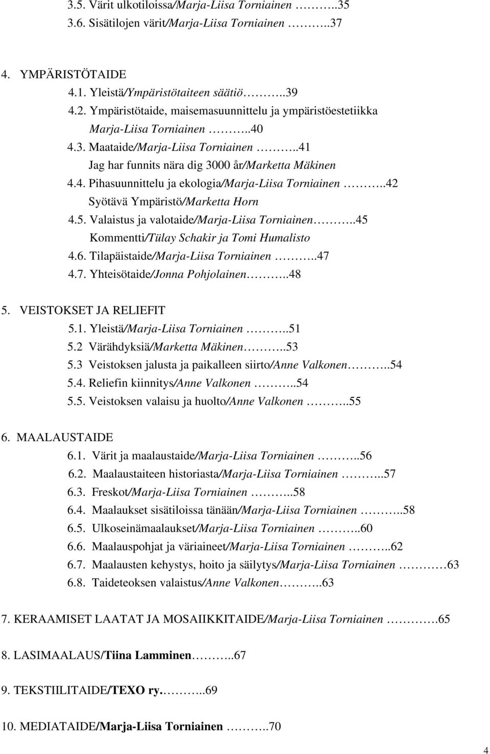 .42 Syötävä Ympäristö/Marketta Horn 4.5. Valaistus ja valotaide/marja-liisa Torniainen..45 Kommentti/Tülay Schakir ja Tomi Humalisto 4.6. Tilapäistaide/Marja-Liisa Torniainen..47 