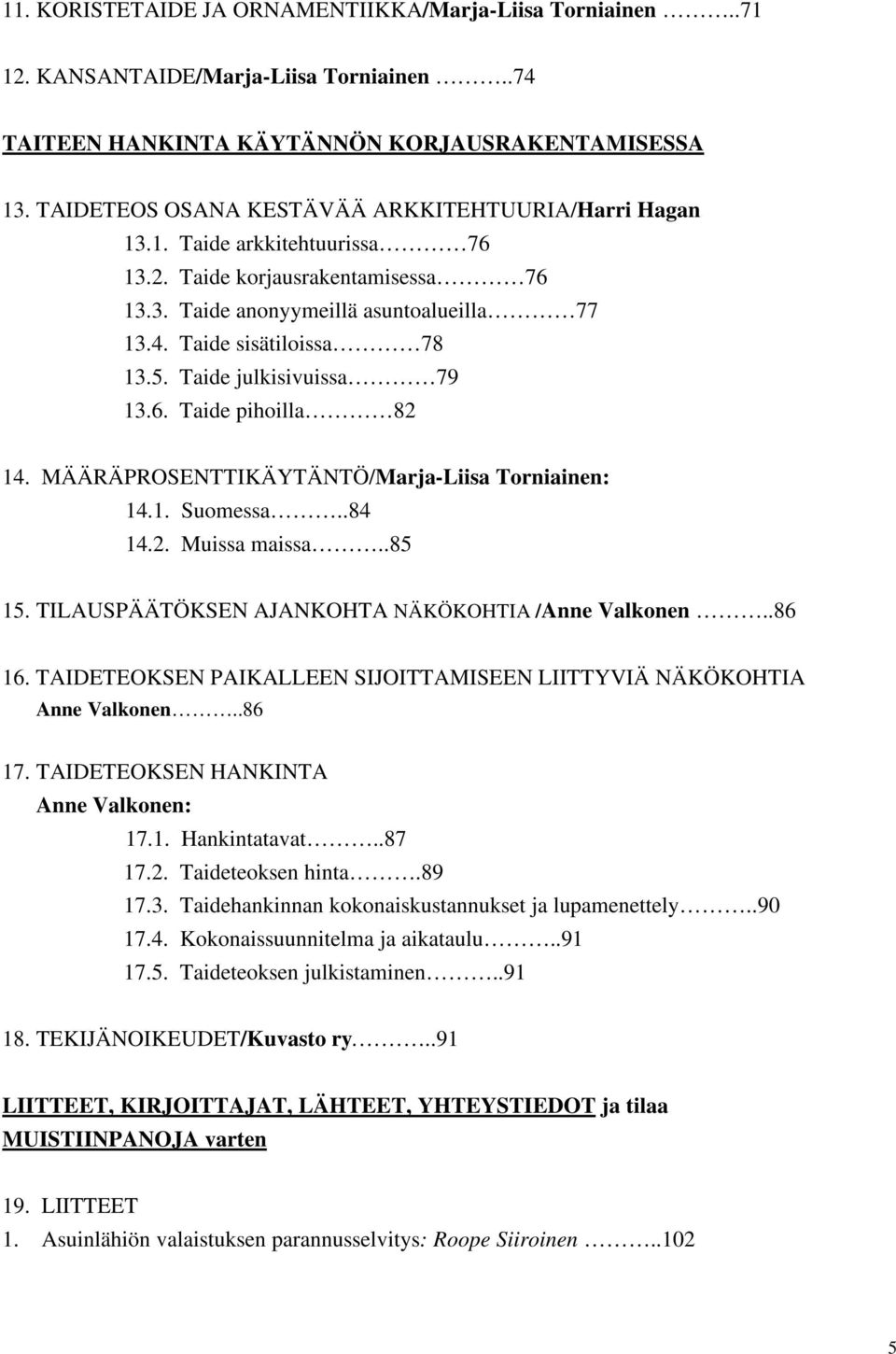 Taide julkisivuissa 79 13.6. Taide pihoilla 82 14. MÄÄRÄPROSENTTIKÄYTÄNTÖ/Marja-Liisa Torniainen: 14.1. Suomessa..84 14.2. Muissa maissa..85 15. TILAUSPÄÄTÖKSEN AJANKOHTA NÄKÖKOHTIA /Anne Valkonen.