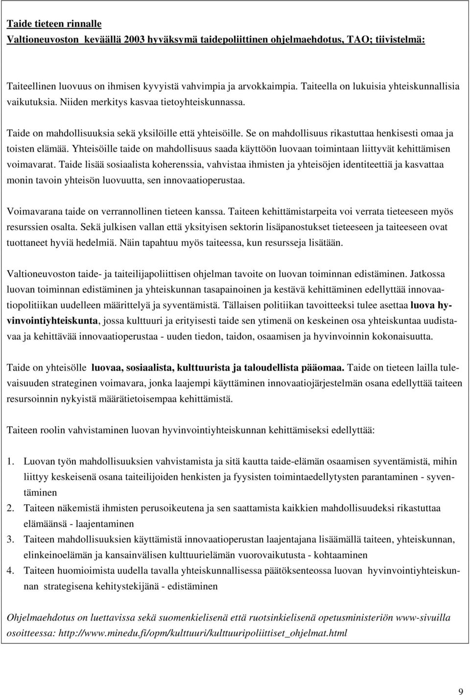 Se on mahdollisuus rikastuttaa henkisesti omaa ja toisten elämää. Yhteisöille taide on mahdollisuus saada käyttöön luovaan toimintaan liittyvät kehittämisen voimavarat.