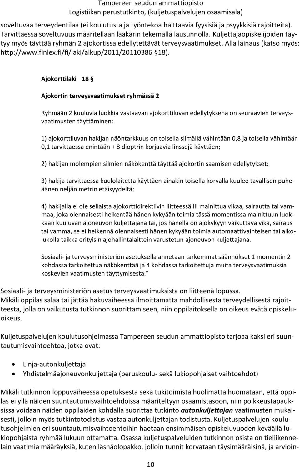 Ajokorttilaki 18 Ajokortin terveysvaatimukset ryhmässä 2 Ryhmään 2 kuuluvia luokkia vastaavan ajokorttiluvan edellytyksenä on seuraavien terveysvaatimusten täyttäminen: 1) ajokorttiluvan hakijan