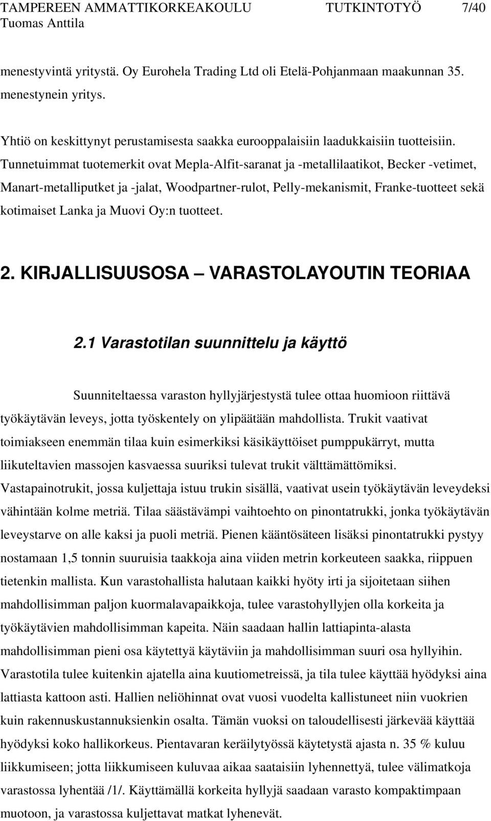 Tunnetuimmat tuotemerkit ovat Mepla-Alfit-saranat ja -metallilaatikot, Becker -vetimet, Manart-metalliputket ja -jalat, Woodpartner-rulot, Pelly-mekanismit, Franke-tuotteet sekä kotimaiset Lanka ja