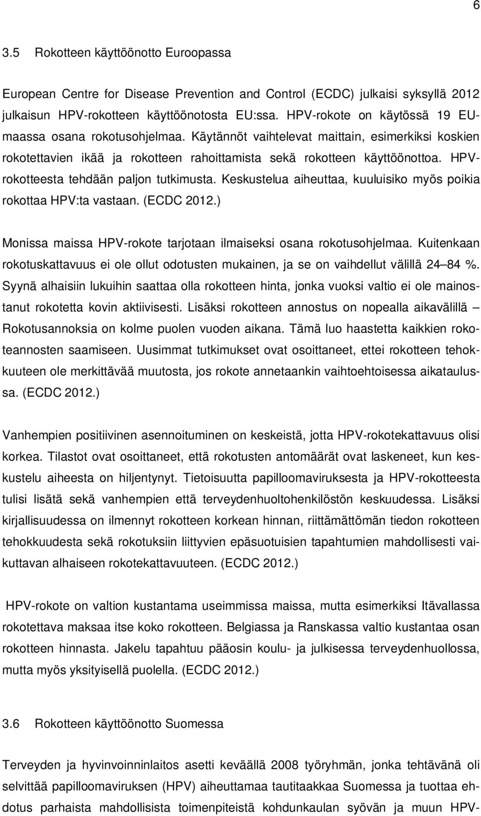 HPVrokotteesta tehdään paljon tutkimusta. Keskustelua aiheuttaa, kuuluisiko myös poikia rokottaa HPV:ta vastaan. (ECDC 2012.) Monissa maissa HPV-rokote tarjotaan ilmaiseksi osana rokotusohjelmaa.