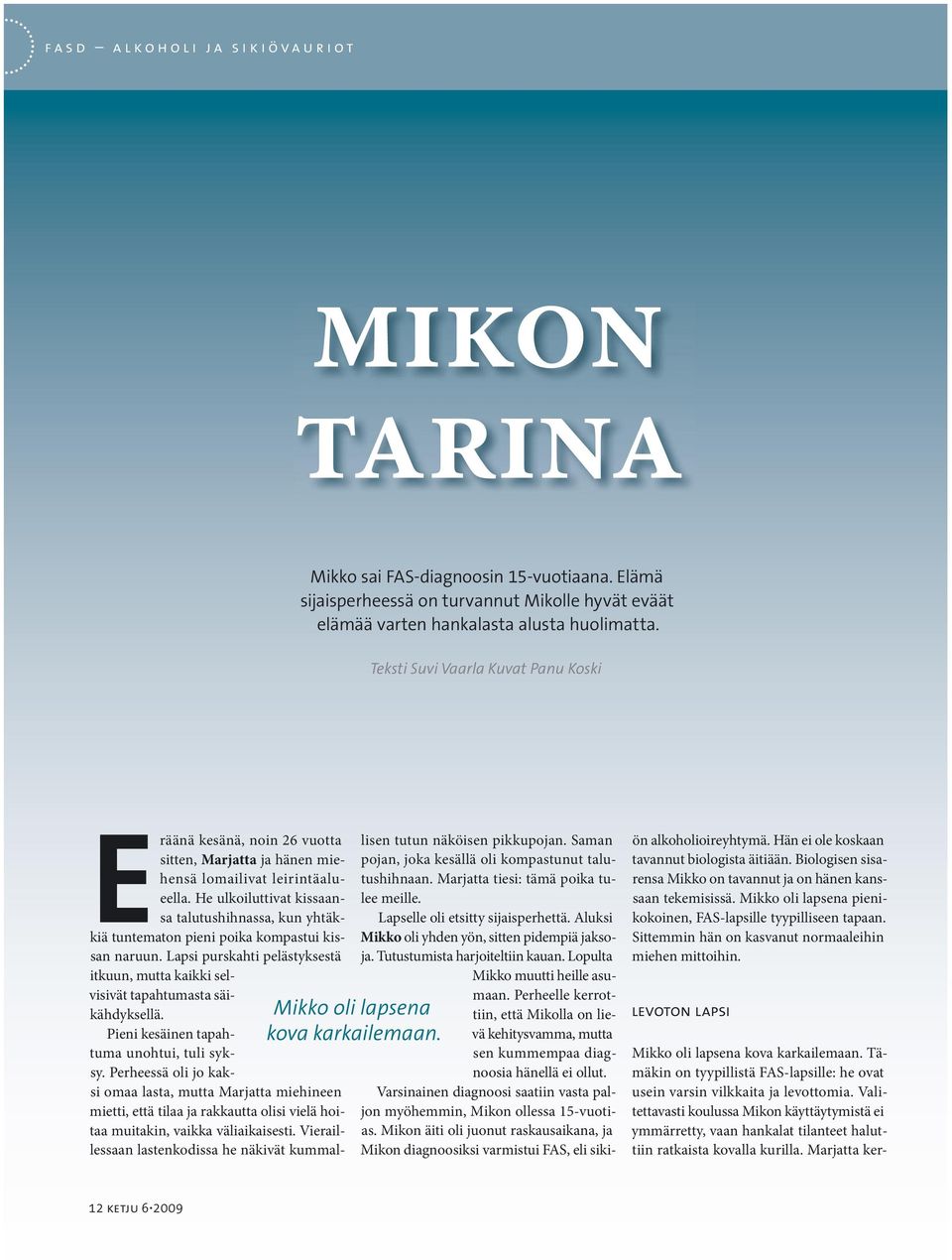 He ulkoiluttivat kissaansa talutushihnassa, kun yhtäkkiä tuntematon pieni poika kompastui kissan naruun. Lapsi purskahti pelästyksestä itkuun, mutta kaikki selvisivät tapahtumasta säikähdyksellä.