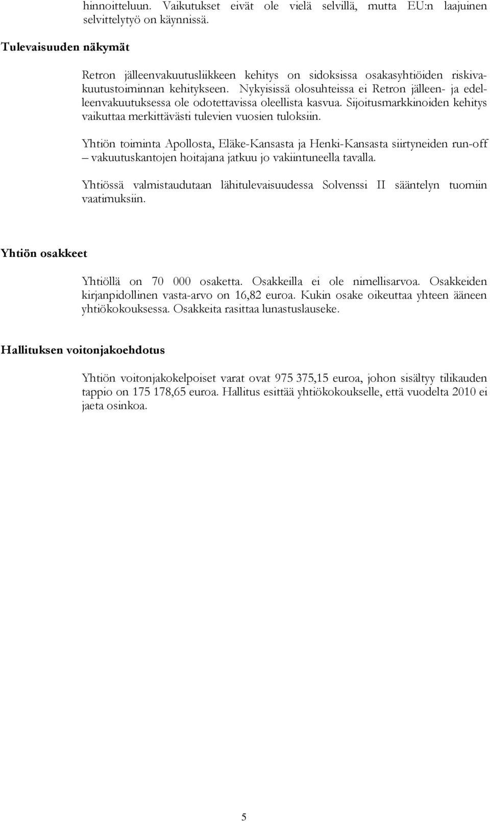Nykyisissä olosuhteissa ei Retron jälleen- ja edelleenvakuutuksessa ole odotettavissa oleellista kasvua. Sijoitusmarkkinoiden kehitys vaikuttaa merkittävästi tulevien vuosien tuloksiin.