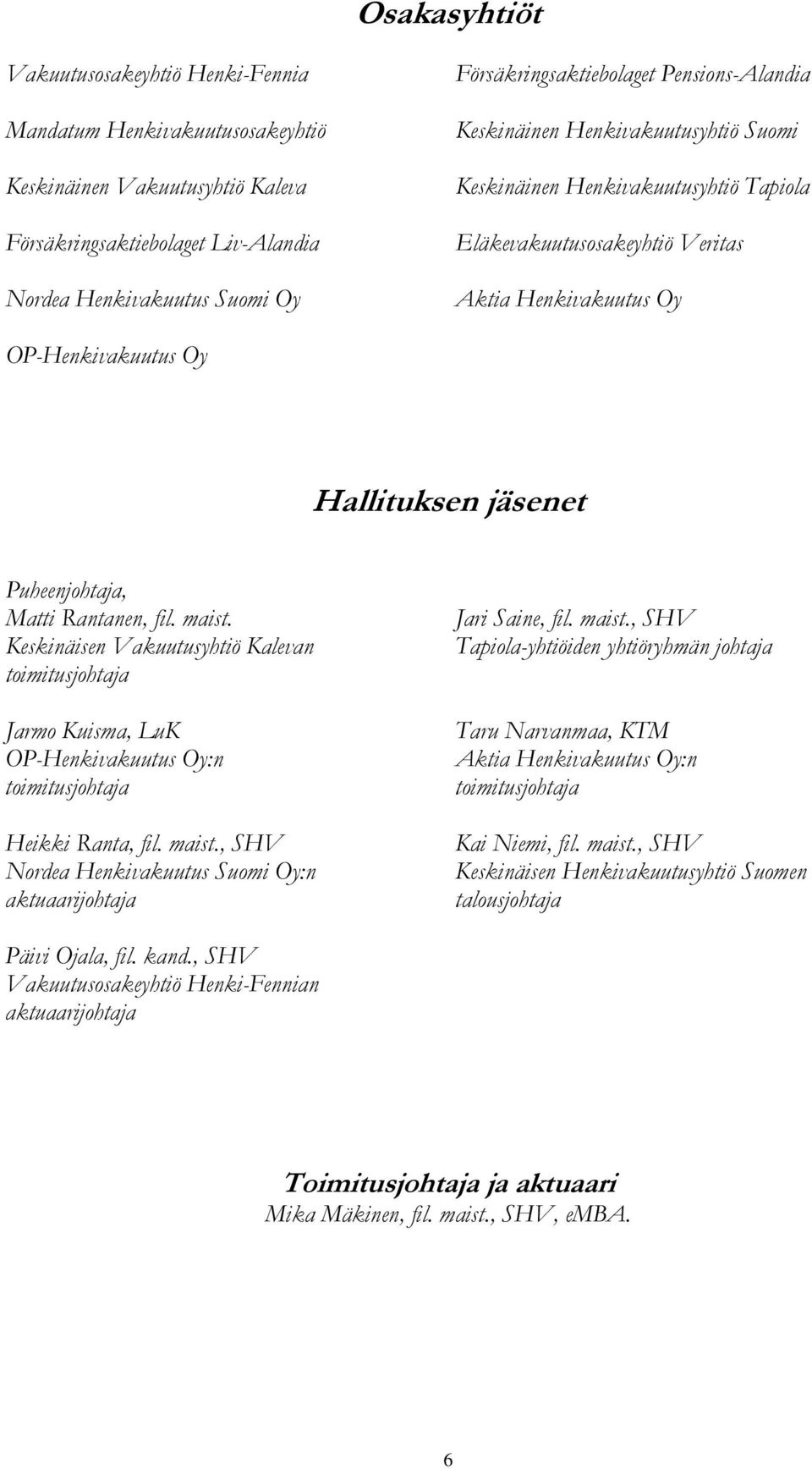 Hallituksen jäsenet Puheenjohtaja, Matti Rantanen, fil. maist. Keskinäisen Vakuutusyhtiö Kalevan toimitusjohtaja Jarmo Kuisma, LuK OP-Henkivakuutus Oy:n toimitusjohtaja Heikki Ranta, fil. maist., SHV Nordea Henkivakuutus Suomi Oy:n aktuaarijohtaja Jari Saine, fil.