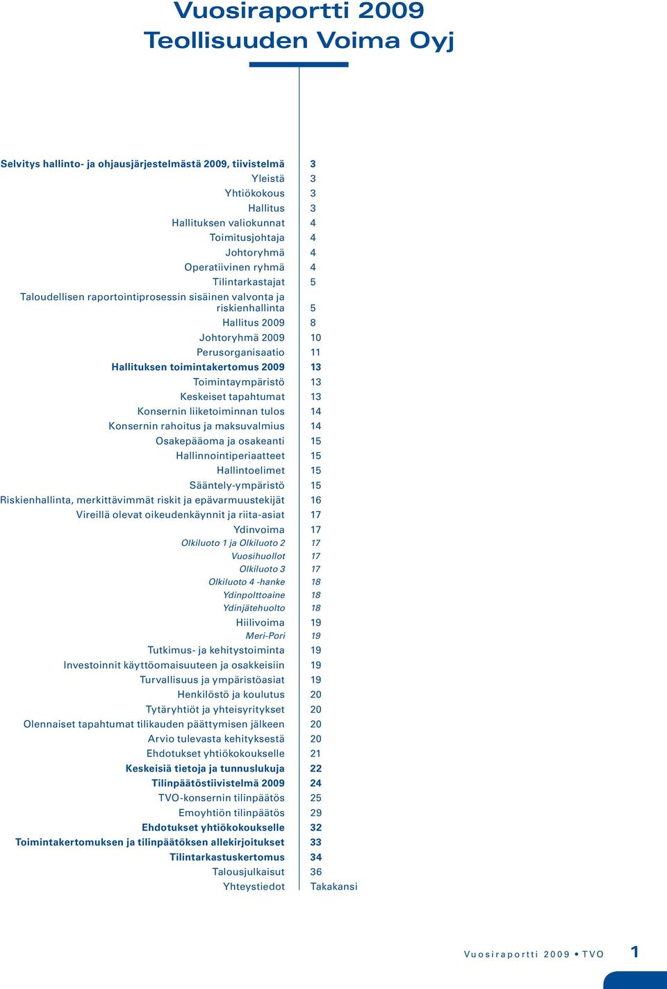 2009 13 Toimintaympäristö 13 Keskeiset tapahtumat 13 Konsernin liiketoiminnan tulos 14 Konsernin rahoitus ja maksuvalmius 14 Osakepääoma ja osakeanti 15 Hallinnointiperiaatteet 15 Hallintoelimet 15