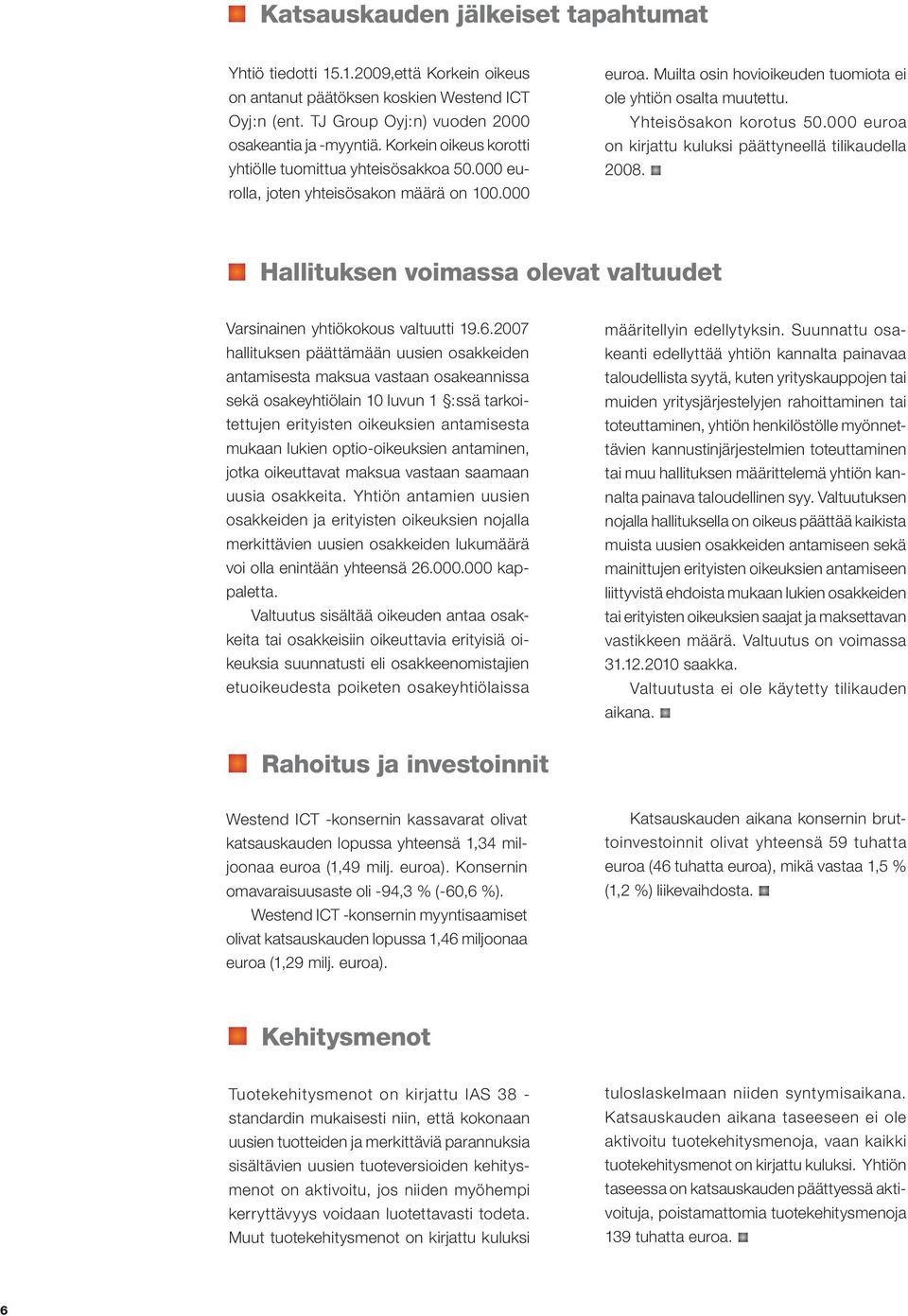 Yhteisösakon korotus 50.000 euroa on kirjattu kuluksi päättyneellä tilikaudella 2008. Hallituksen voimassa olevat valtuudet Varsinainen yhtiökokous valtuutti 19.6.