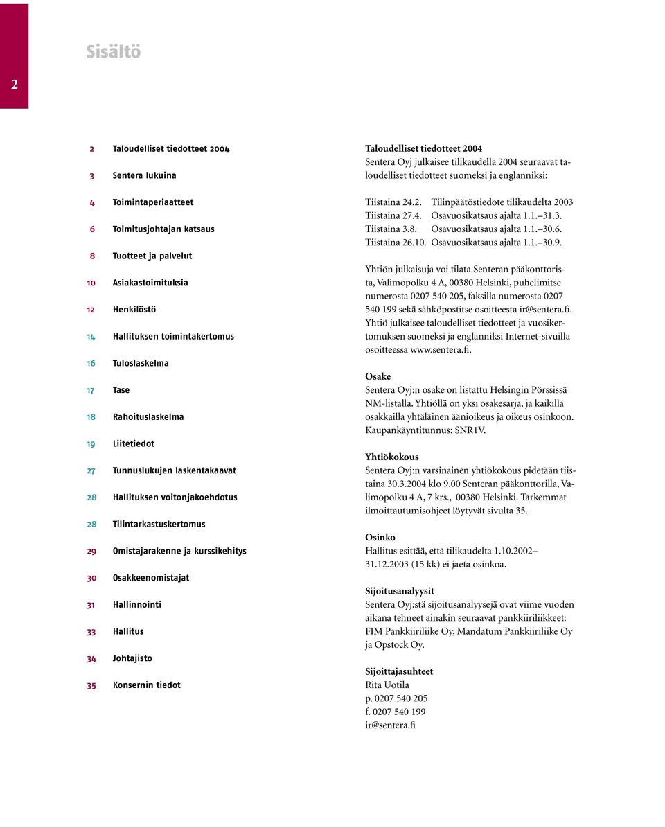 Osakkeenomistajat 31 Hallinnointi 33 Hallitus 34 Johtajisto 35 Konsernin tiedot Taloudelliset tiedotteet 2004 Sentera Oyj julkaisee tilikaudella 2004 seuraavat taloudelliset tiedotteet suomeksi ja