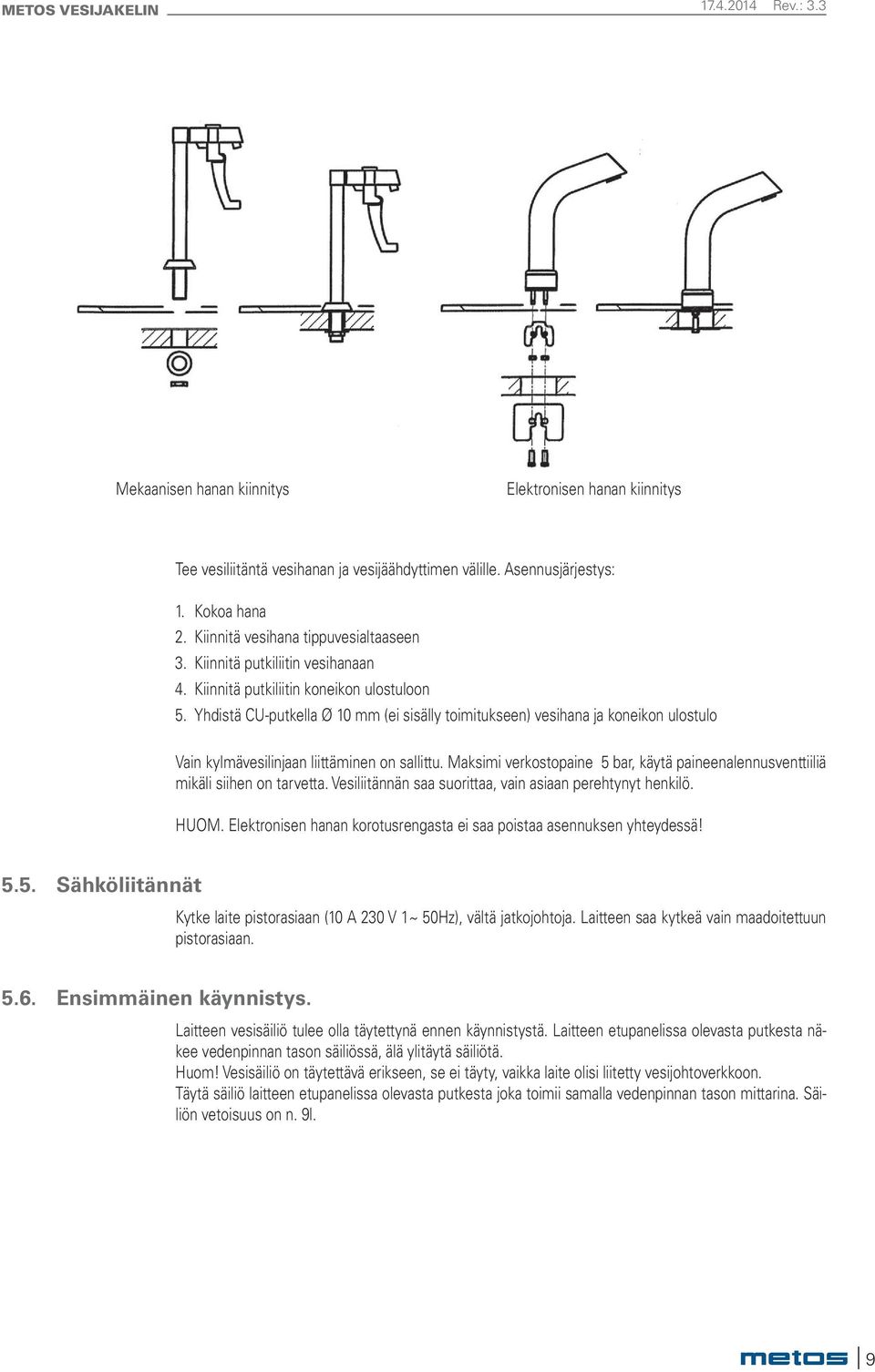 Yhdistä CU-putkella Ø 10 mm (ei sisälly toimitukseen) vesihana ja koneikon ulostulo Vain kylmävesilinjaan liittäminen on sallittu.