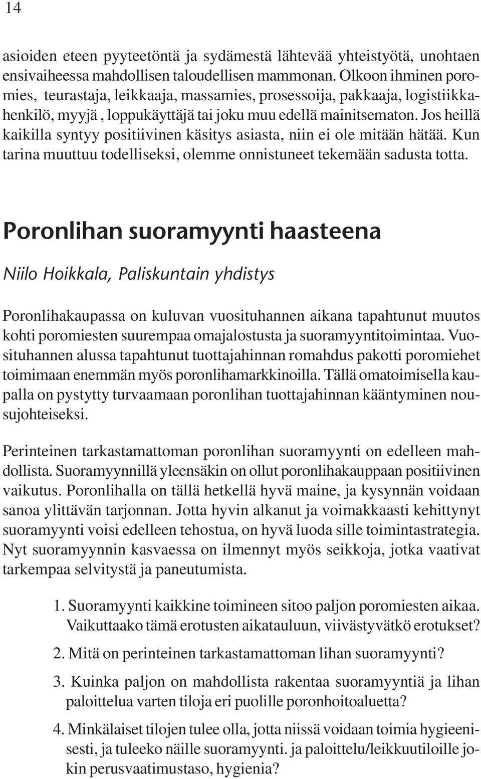 Jos heillä kaikilla syntyy positiivinen käsitys asiasta, niin ei ole mitään hätää. Kun tarina muuttuu todelliseksi, olemme onnistuneet tekemään sadusta totta.