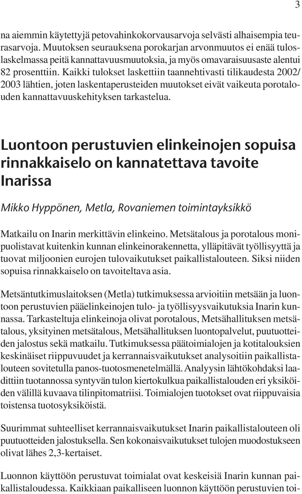 Kaikki tulokset laskettiin taannehtivasti tilikaudesta 2002/ 2003 lähtien, joten laskentaperusteiden muutokset eivät vaikeuta porotalouden kannattavuuskehityksen tarkastelua.