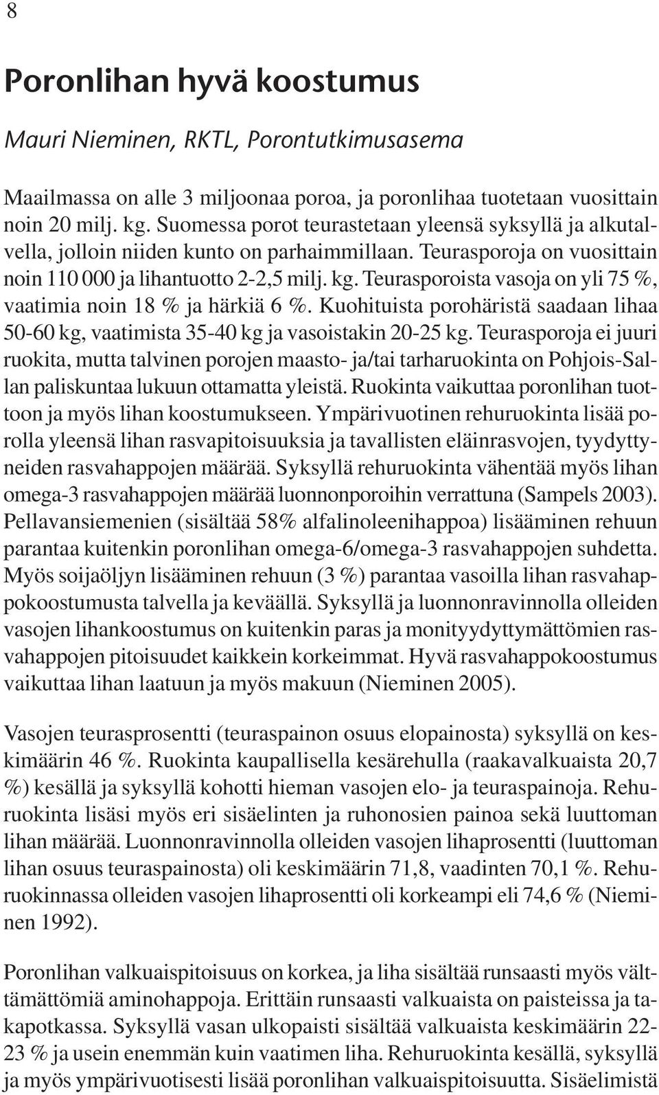 Teurasporoista vasoja on yli 75 %, vaatimia noin 18 % ja härkiä 6 %. Kuohituista porohäristä saadaan lihaa 50-60 kg, vaatimista 35-40 kg ja vasoistakin 20-25 kg.