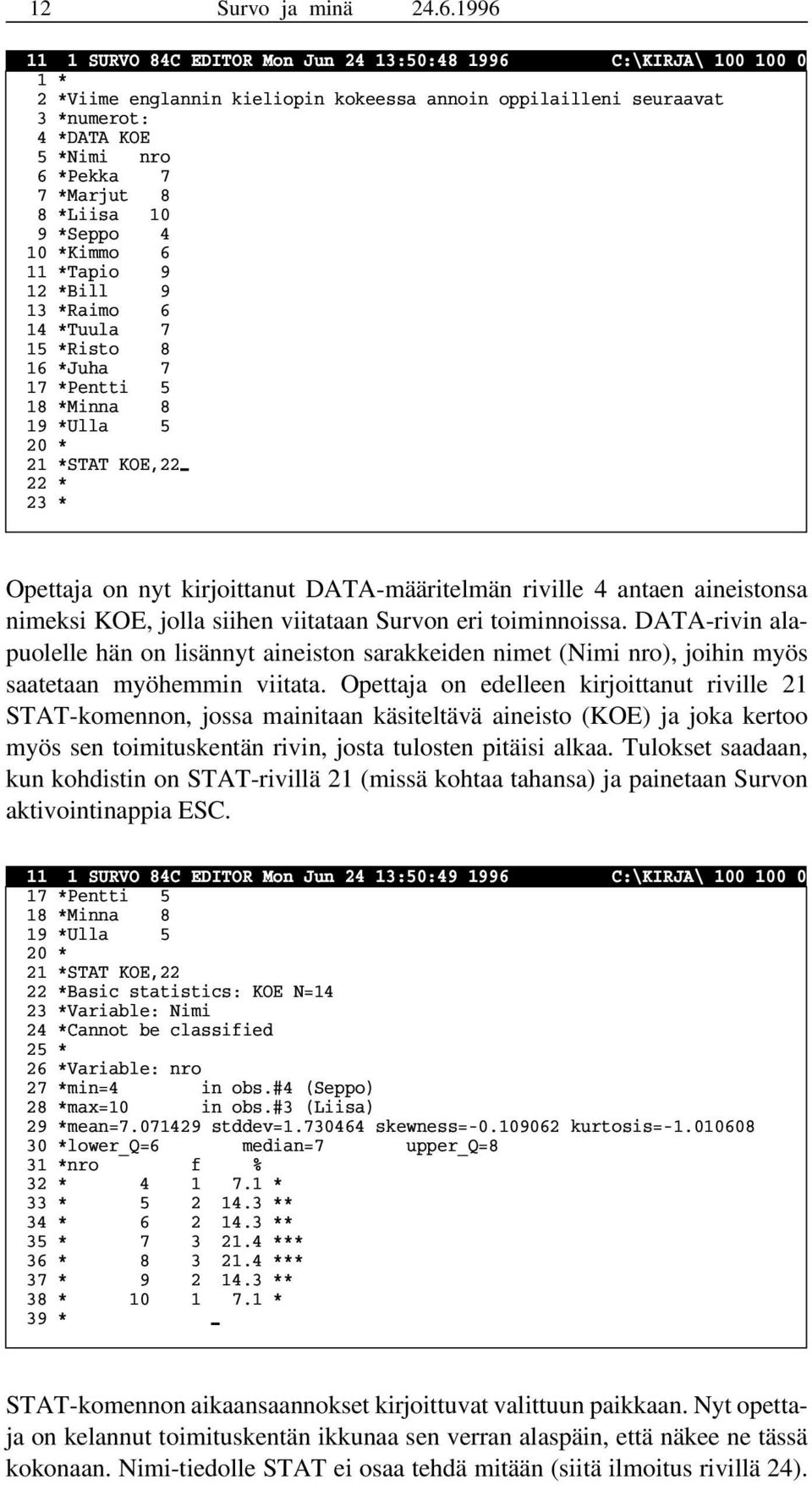 *Marjut 8 8 *Liisa 10 9 *Seppo 4 10 *Kimmo 6 11 *Tapio 9 12 *Bill 9 13 *Raimo 6 14 *Tuula 7 15 *Risto 8 16 *Juha 7 17 *Pentti 5 18 *Minna 8 19 *Ulla 5 20 * 21 *STAT KOE,22 22 * 23 * Opettaja on nyt