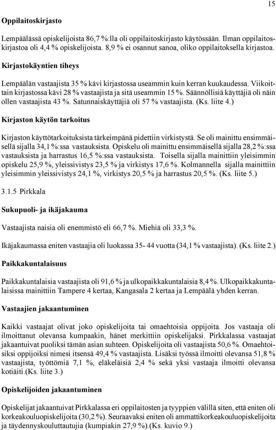 Viikoittain kirjastossa kävi 28 % vastaajista ja sitä useammin 15 %. Säännöllisiä käyttäjiä oli näin ollen vastaajista 43 %. Satunnaiskäyttäjiä oli 57 % vastaajista. (Ks. liite 4.