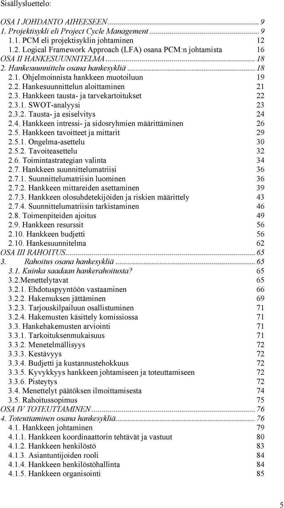 3. Hankkeen tausta- ja tarvekartoitukset 22 2.3.1. SWOT-analyysi 23 2.3.2. Tausta- ja esiselvitys 24 2.4. Hankkeen intressi- ja sidosryhmien määrittäminen 26 2.5. Hankkeen tavoitteet ja mittarit 29 2.