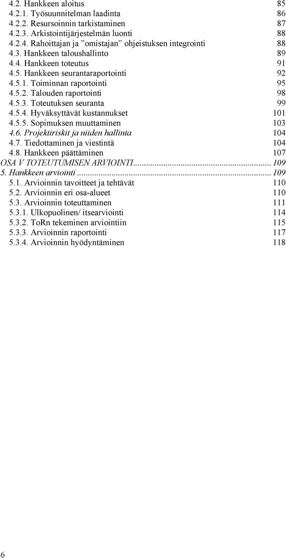 5.5. Sopimuksen muuttaminen 103 4.6. Projektiriskit ja niiden hallinta 104 4.7. Tiedottaminen ja viestintä 104 4.8. Hankkeen päättäminen 107 OSA V TOTEUTUMISEN ARVIOINTI...109 5. Hankkeen arviointi.