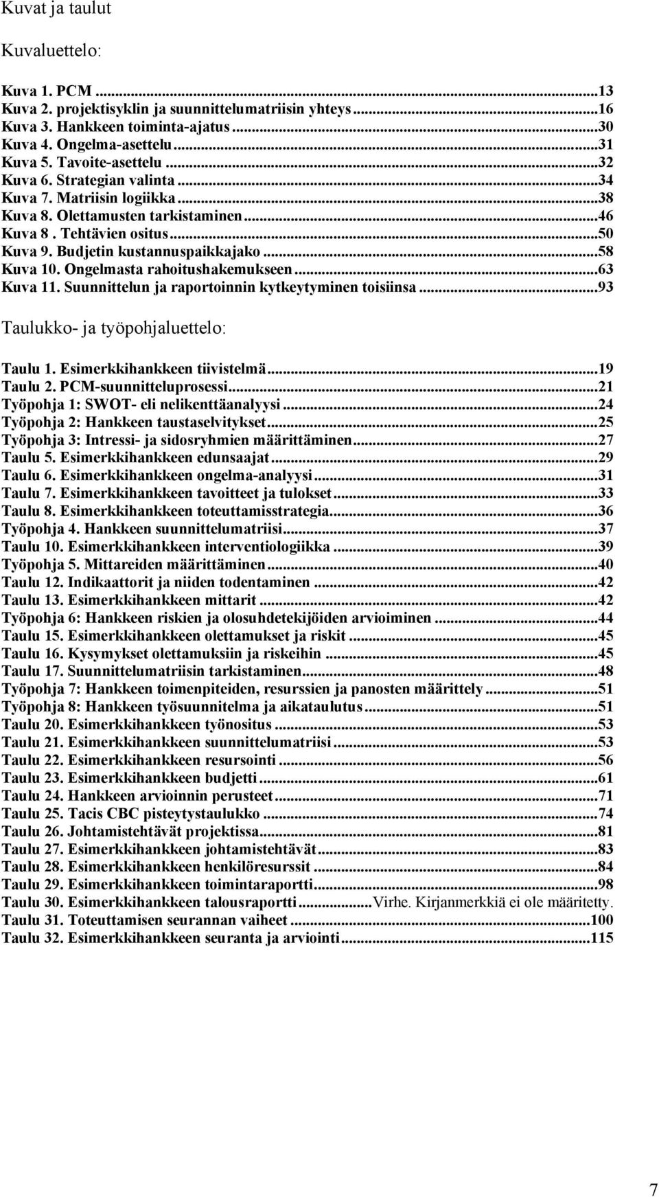 Ongelmasta rahoitushakemukseen...63 Kuva 11. Suunnittelun ja raportoinnin kytkeytyminen toisiinsa...93 Taulukko- ja työpohjaluettelo: Taulu 1. Esimerkkihankkeen tiivistelmä...19 Taulu 2.