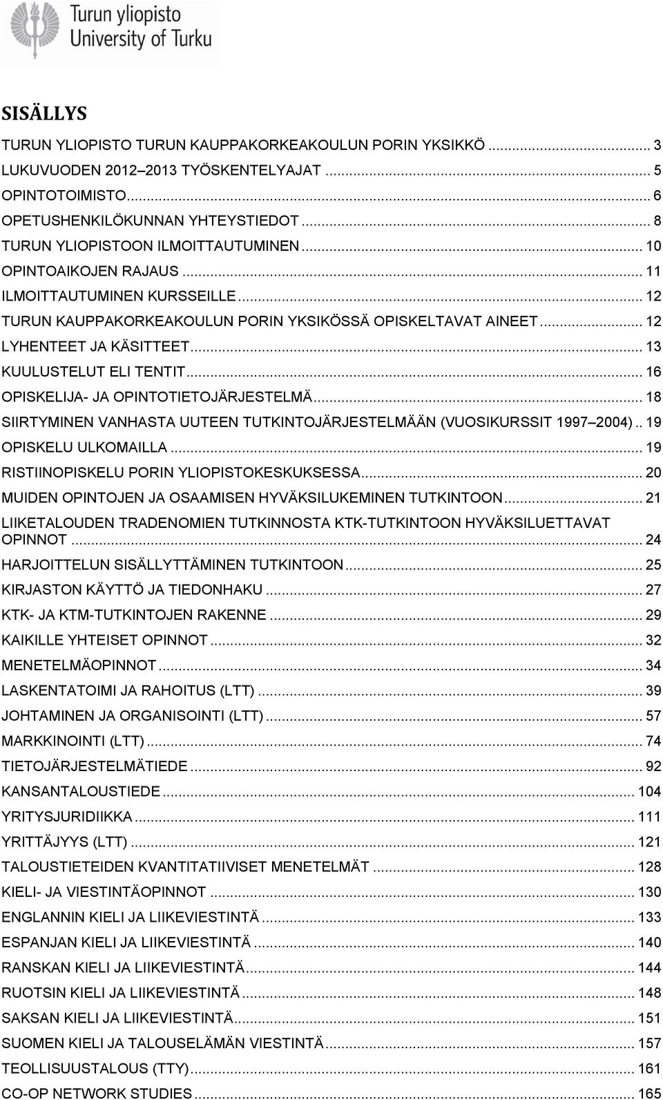 .. 13 KUULUSTELUT ELI TENTIT... 16 OPISKELIJA- JA OPINTOTIETOJÄRJESTELMÄ... 18 SIIRTYMINEN VANHASTA UUTEEN TUTKINTOJÄRJESTELMÄÄN (VUOSIKURSSIT 1997 2004).. 19 OPISKELU ULKOMAILLA.