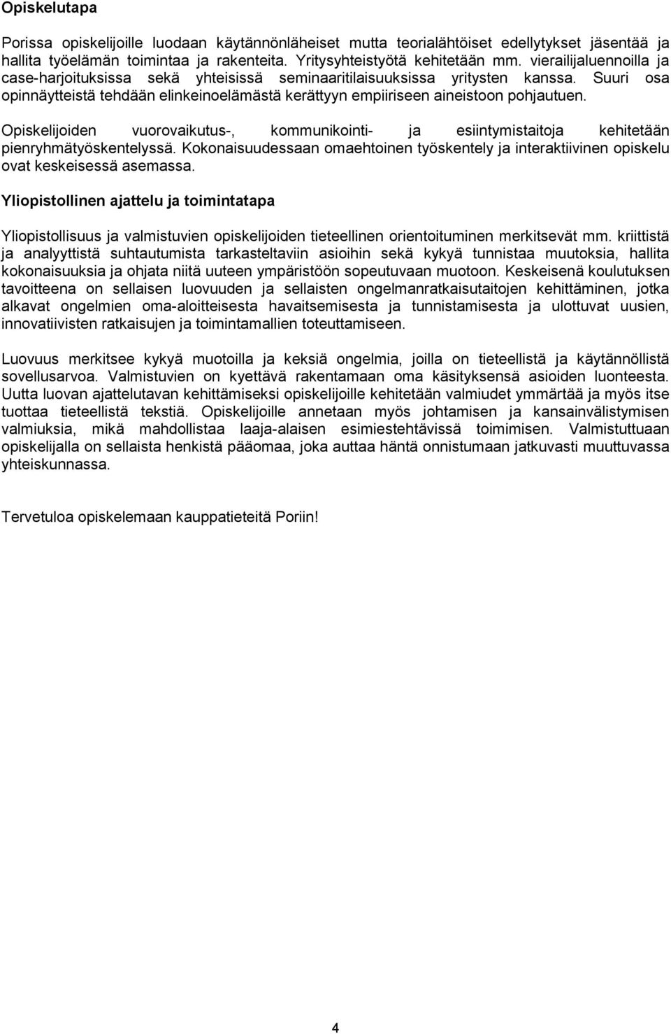 Opiskelijoiden vuorovaikutus-, kommunikointi- ja esiintymistaitoja kehitetään pienryhmätyöskentelyssä. Kokonaisuudessaan omaehtoinen työskentely ja interaktiivinen opiskelu ovat keskeisessä asemassa.