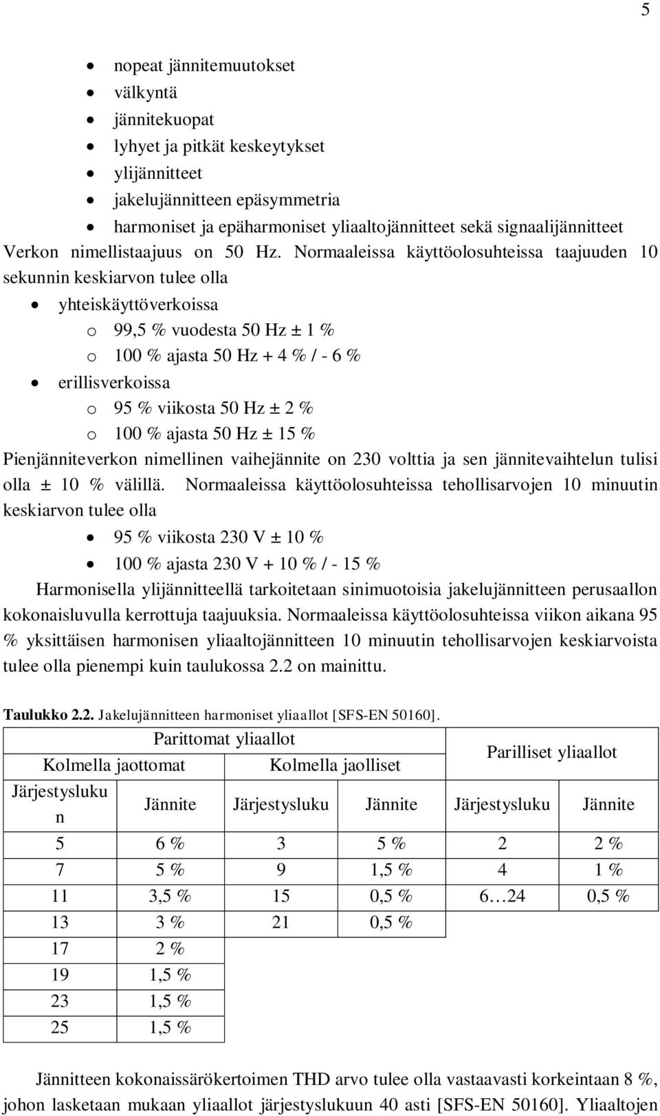 Normaaleissa käyttöolosuhteissa taajuuden 10 sekunnin keskiarvon tulee olla yhteiskäyttöverkoissa o 99,5 % vuodesta 50 Hz ± 1 % o 100 % ajasta 50 Hz + 4 % / - 6 % erillisverkoissa o 95 % viikosta 50