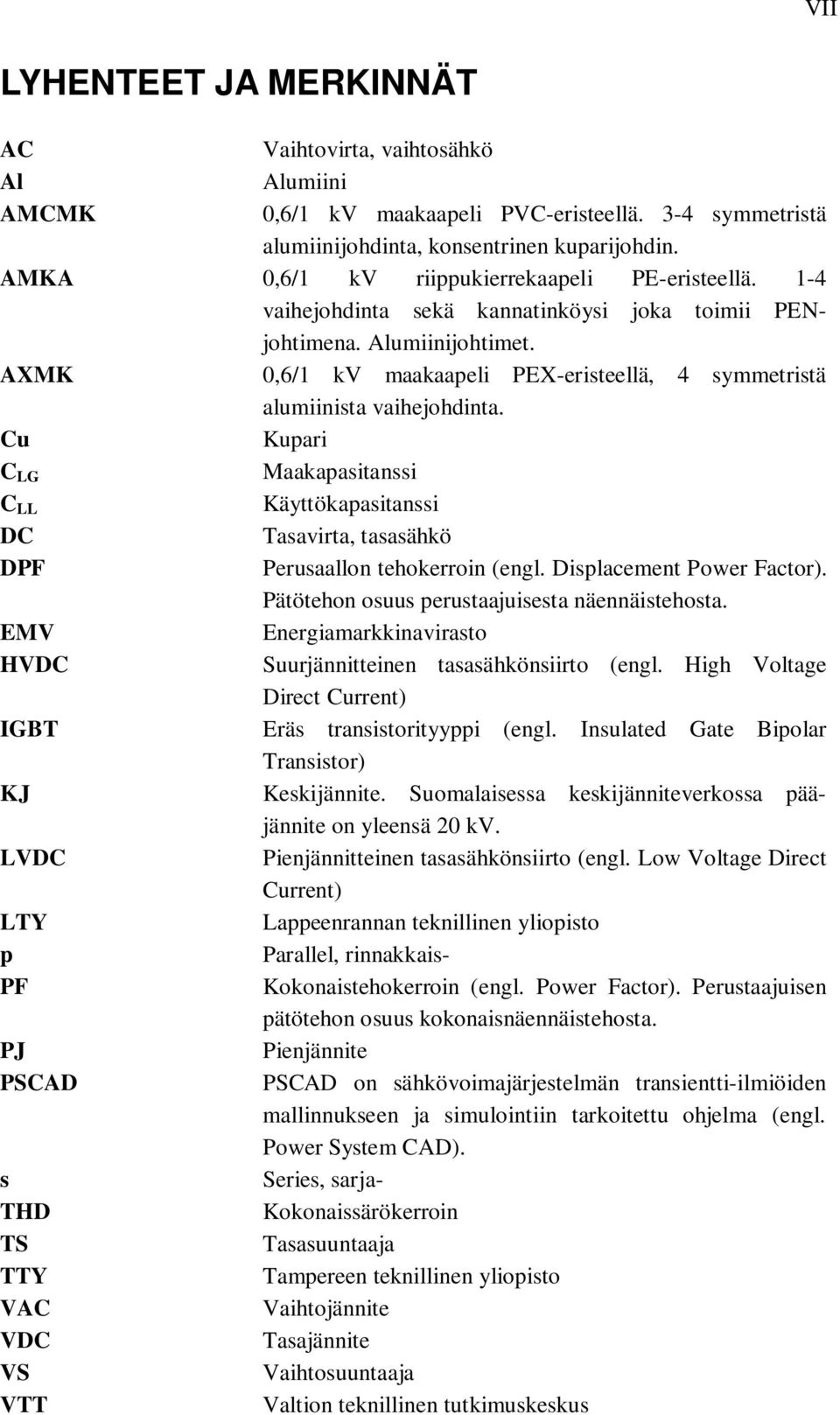 AXMK 0,6/1 kv maakaapeli PEX-eristeellä, 4 symmetristä alumiinista vaihejohdinta. Cu Kupari C LG Maakapasitanssi C LL Käyttökapasitanssi DC Tasavirta, tasasähkö DPF Perusaallon tehokerroin (engl.