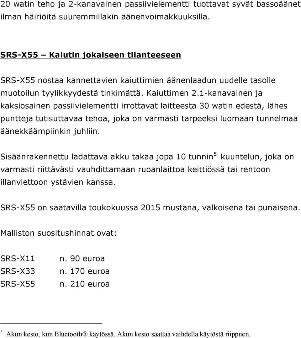 1-kanavainen ja kaksiosainen passiivielementti irrottavat laitteesta 30 watin edestä, lähes puntteja tutisuttavaa tehoa, joka on varmasti tarpeeksi luomaan tunnelmaa äänekkäämpiinkin juhliin.