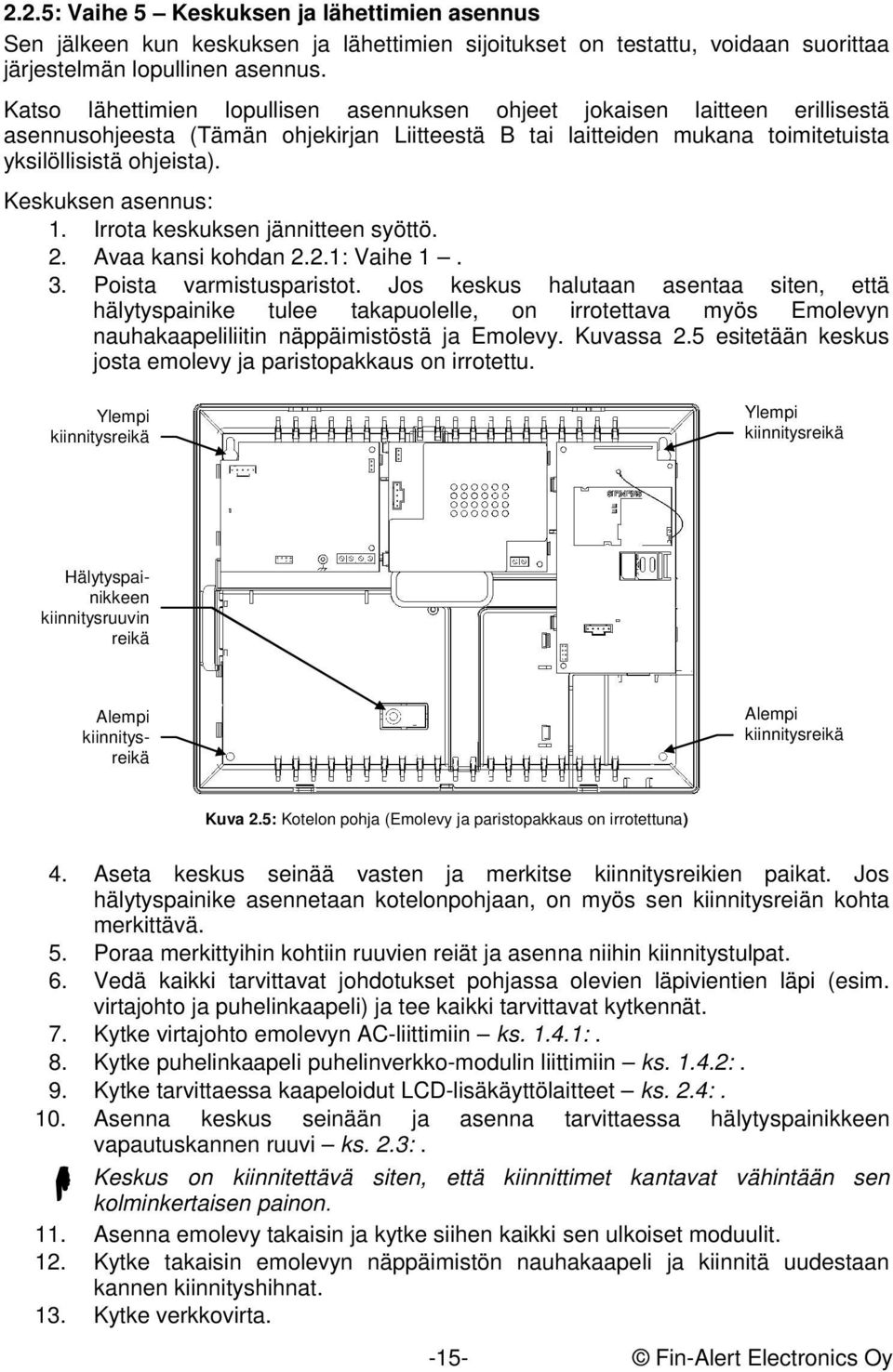 Keskuksen asennus: 1. Irrota keskuksen jännitteen syöttö. 2. Avaa kansi kohdan 2.2.1: Vaihe 1. 3. Poista varmistusparistot.