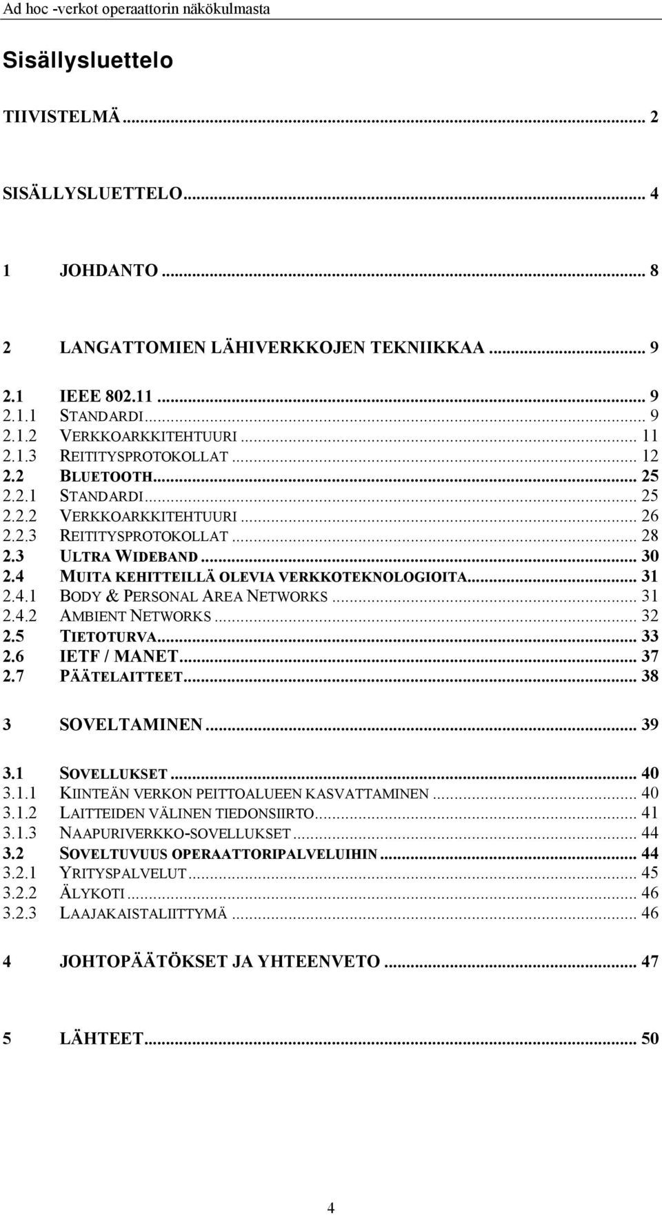 .. 31 2.4.2 AMBIENT NETWORKS... 32 2.5 TIETOTURVA... 33 2.6 IETF / MANET... 37 2.7 PÄÄTELAITTEET... 38 3 SOVELTAMINEN... 39 3.1 SOVELLUKSET... 40 3.1.1 KIINTEÄN VERKON PEITTOALUEEN KASVATTAMINEN.