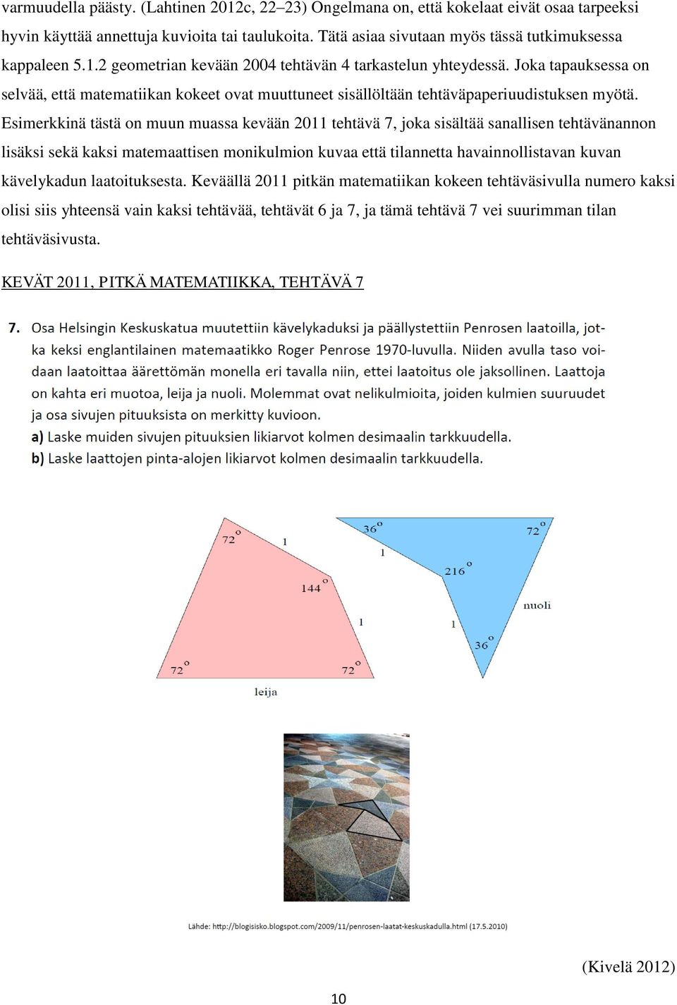 Esimerkkinä tästä on muun muassa kevään 2011 tehtävä 7, joka sisältää sanallisen tehtävänannon lisäksi sekä kaksi matemaattisen monikulmion kuvaa että tilannetta havainnollistavan kuvan kävelykadun