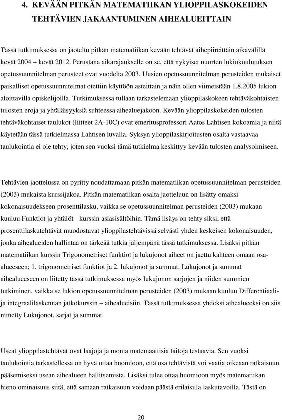 Uusien opetussuunnitelman perusteiden mukaiset paikalliset opetussuunnitelmat otettiin käyttöön asteittain ja näin ollen viimeistään 1.8.2005 lukion aloittavilla opiskelijoilla.