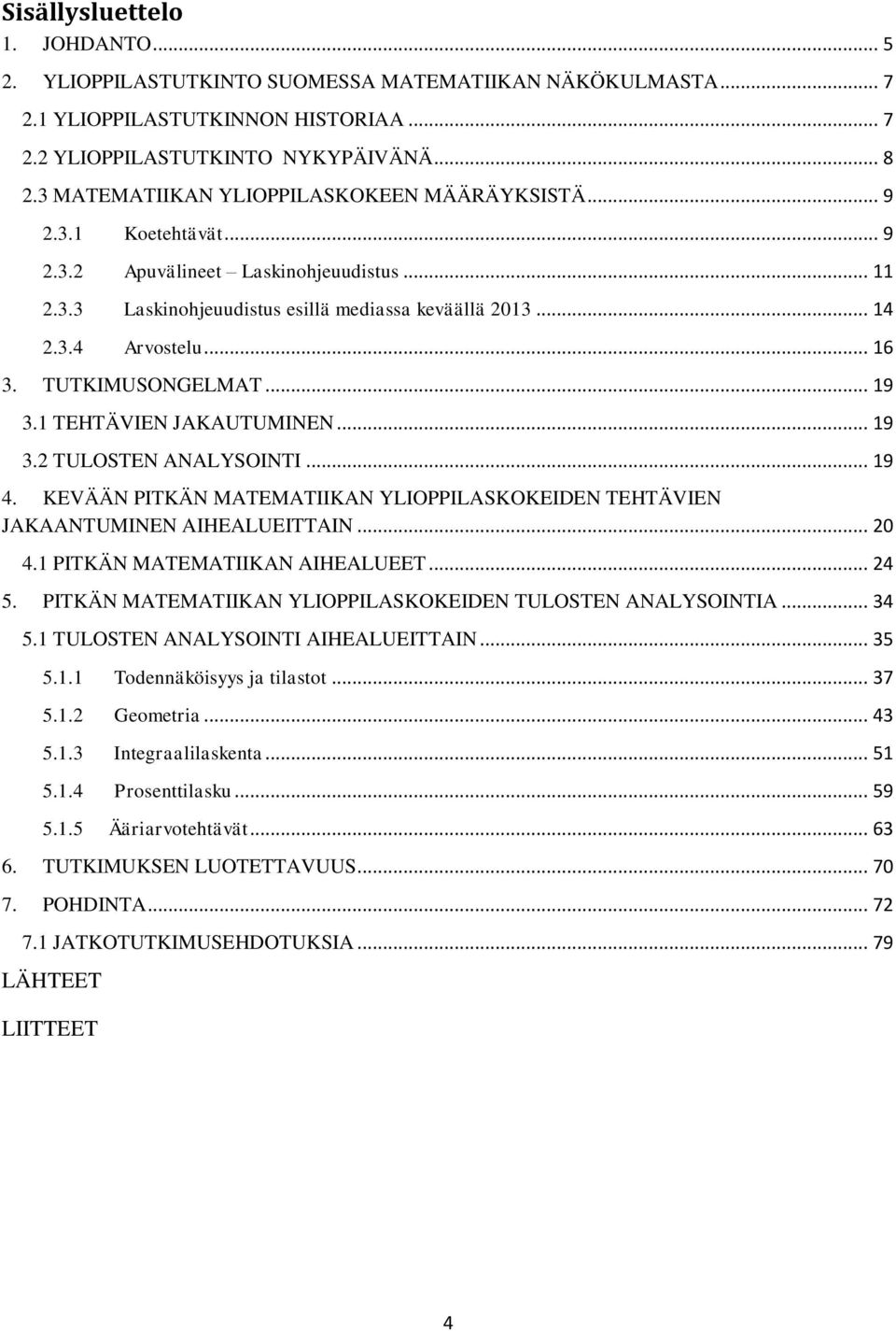 TUTKIMUSONGELMAT... 19 3.1 TEHTÄVIEN JAKAUTUMINEN... 19 3.2 TULOSTEN ANALYSOINTI... 19 4. KEVÄÄN PITKÄN MATEMATIIKAN YLIOPPILASKOKEIDEN TEHTÄVIEN JAKAANTUMINEN AIHEALUEITTAIN... 20 4.