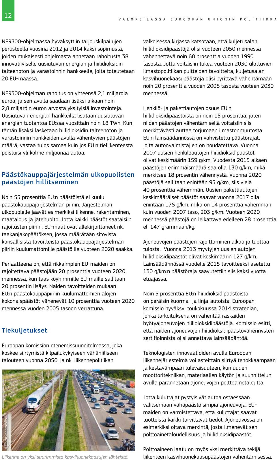 NER300-ohjelman rahoitus on yhteensä 2,1 miljardia euroa, ja sen avulla saadaan lisäksi aikaan noin 2,8 miljardin euron arvosta yksityisiä investointeja.