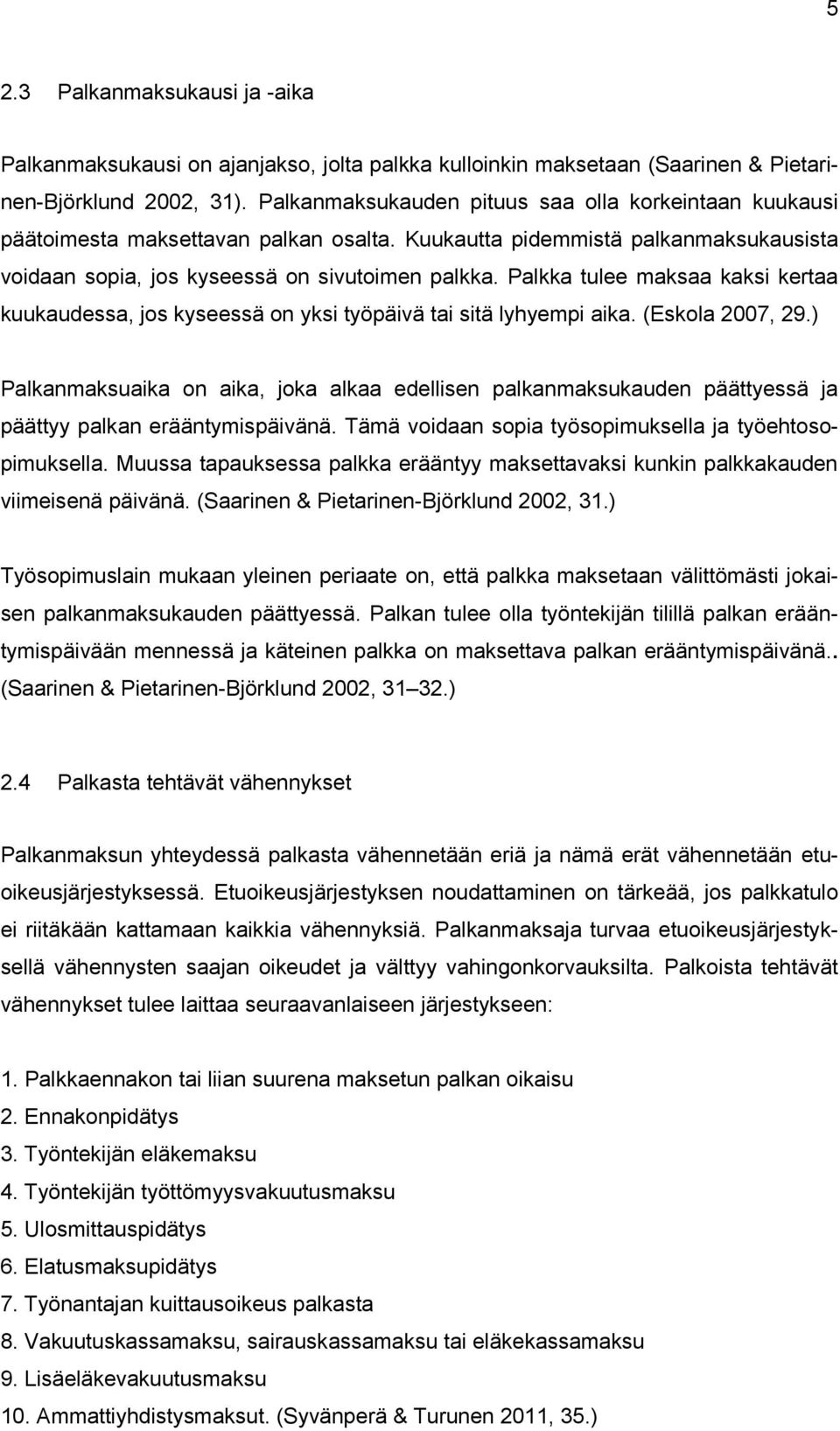 Palkka tulee maksaa kaksi kertaa kuukaudessa, jos kyseessä on yksi työpäivä tai sitä lyhyempi aika. (Eskola 2007, 29.