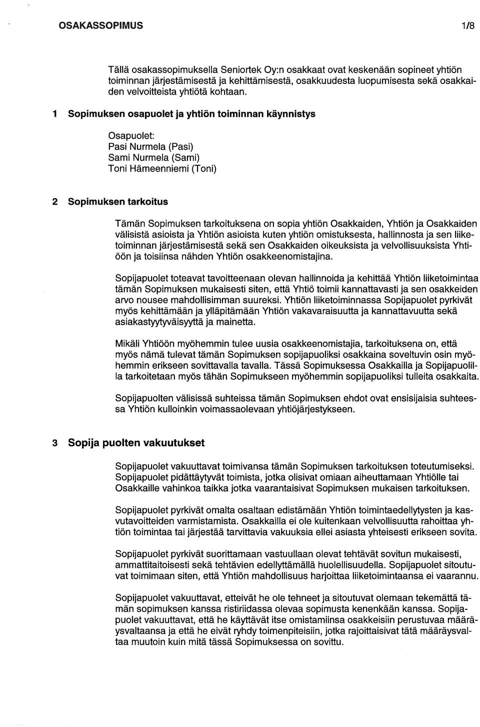 1 Sopimuksen osapuolet ja yhtiön toiminnan käynnistys Osapuolet: Pasi Nurmela (Pasi) Sami Nurmela (Sami) Toni Hämeenniemi (Toni) 2 Sopimuksen tarkoitus Tämän Sopimuksen tarkoituksena on sopia yhtiön