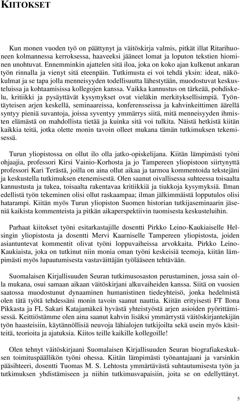 Tutkimusta ei voi tehdä yksin: ideat, näkökulmat ja se tapa jolla menneisyyden todellisuutta lähestytään, muodostuvat keskusteluissa ja kohtaamisissa kollegojen kanssa.