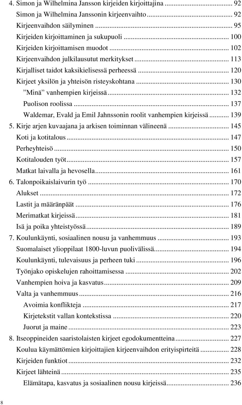 .. 130 Minä vanhempien kirjeissä... 132 Puolison roolissa... 137 Waldemar, Evald ja Emil Jahnssonin roolit vanhempien kirjeissä... 139 5. Kirje arjen kuvaajana ja arkisen toiminnan välineenä.