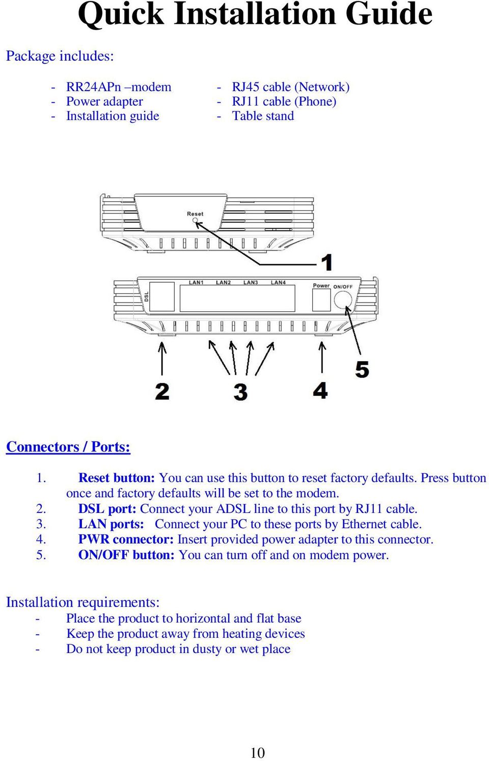 DSL port: Connect your ADSL line to this port by RJ11 cable. 3. LAN ports: Connect your PC to these ports by Ethernet cable. 4.