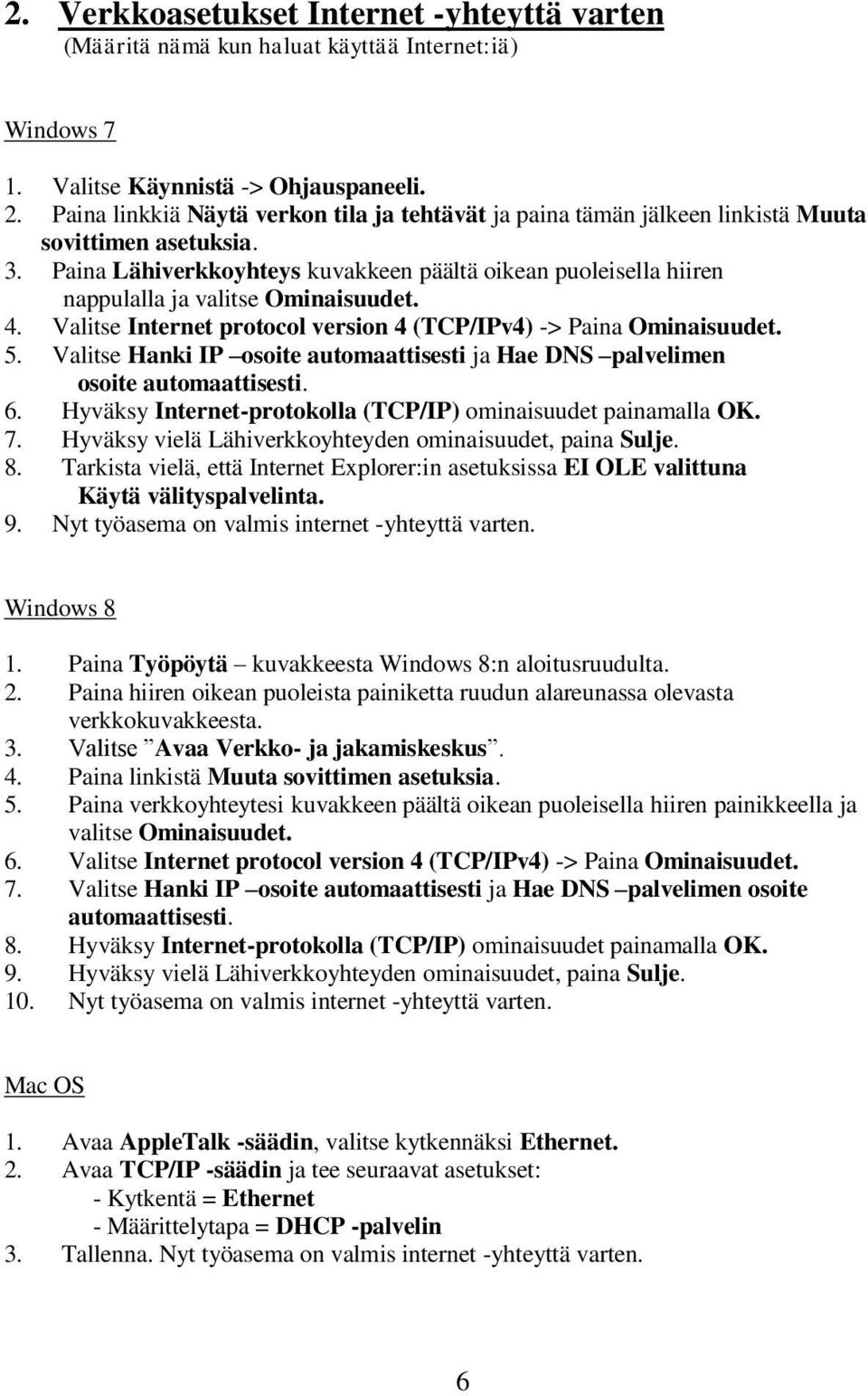 Paina Lähiverkkoyhteys kuvakkeen päältä oikean puoleisella hiiren nappulalla ja valitse Ominaisuudet. 4. Valitse Internet protocol version 4 (TCP/IPv4) -> Paina Ominaisuudet. 5.