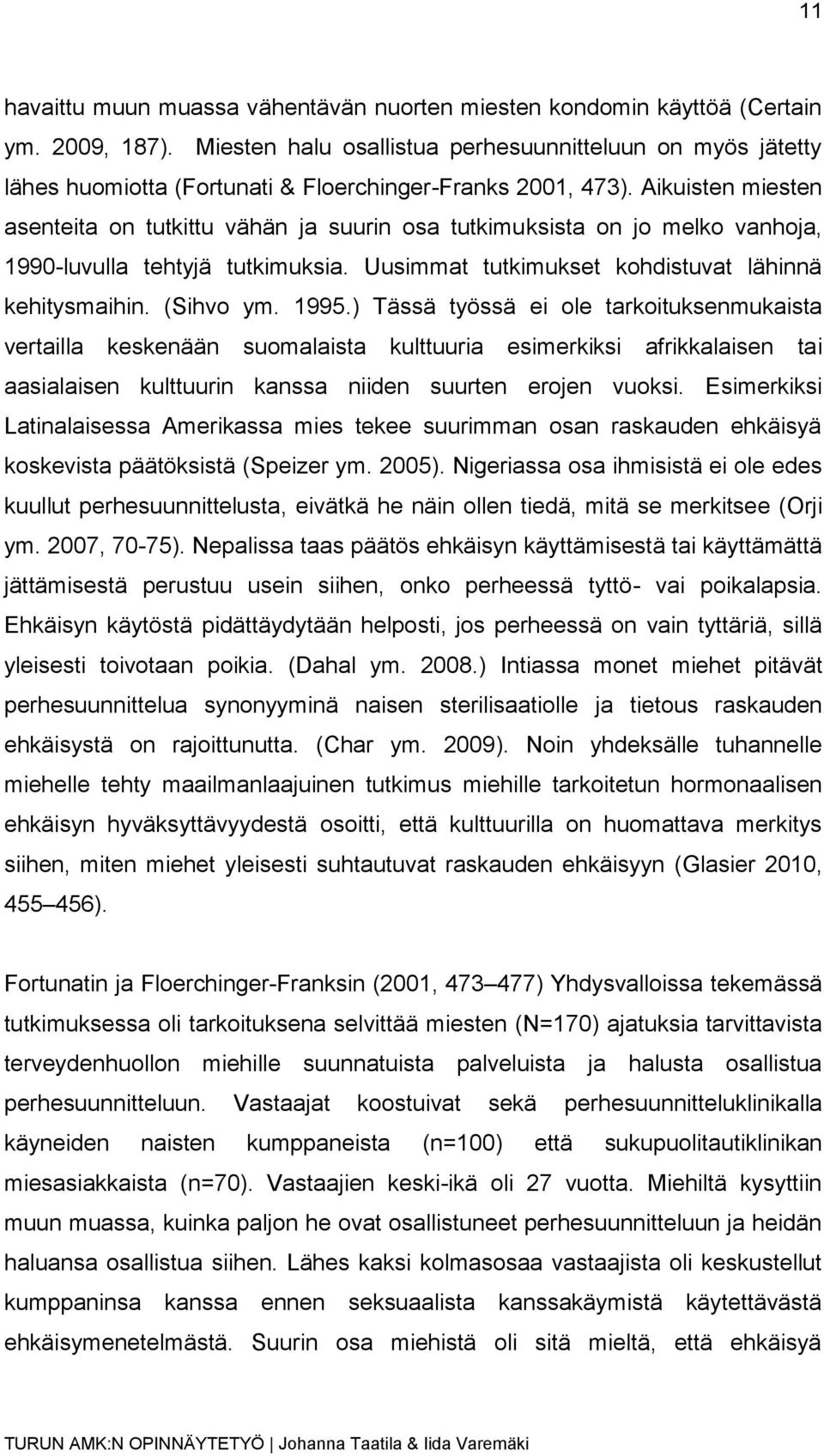 Aikuisten miesten asenteita on tutkittu vähän ja suurin osa tutkimuksista on jo melko vanhoja, 1990-luvulla tehtyjä tutkimuksia. Uusimmat tutkimukset kohdistuvat lähinnä kehitysmaihin. (Sihvo ym.