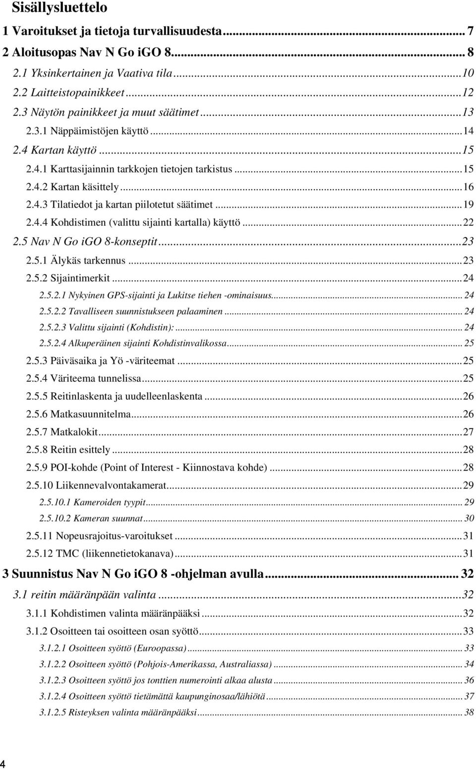 ..19 2.4.4 Kohdistimen (valittu sijainti kartalla) käyttö...22 2.5 Nav N Go igo 8-konseptit...23 2.5.1 Älykäs tarkennus...23 2.5.2 Sijaintimerkit...24 2.5.2.1 Nykyinen GPS-sijainti ja Lukitse tiehen -ominaisuus.