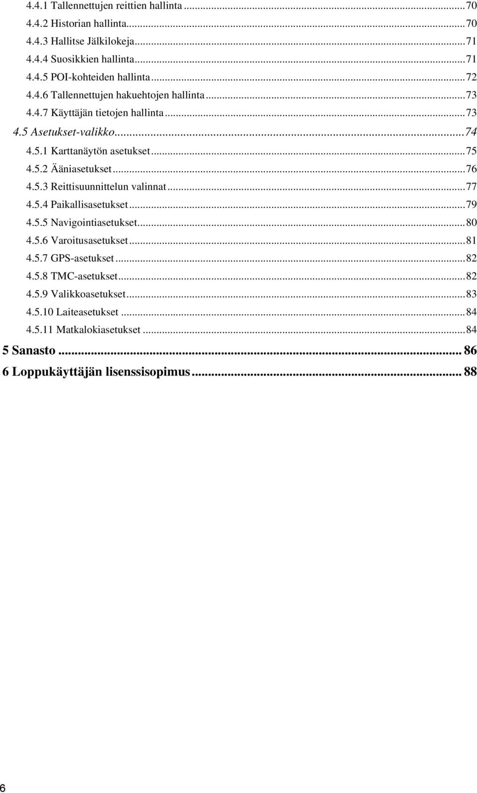 ..76 4.5.3 Reittisuunnittelun valinnat...77 4.5.4 Paikallisasetukset...79 4.5.5 Navigointiasetukset...80 4.5.6 Varoitusasetukset...81 4.5.7 GPS-asetukset...82 4.5.8 TMC-asetukset.