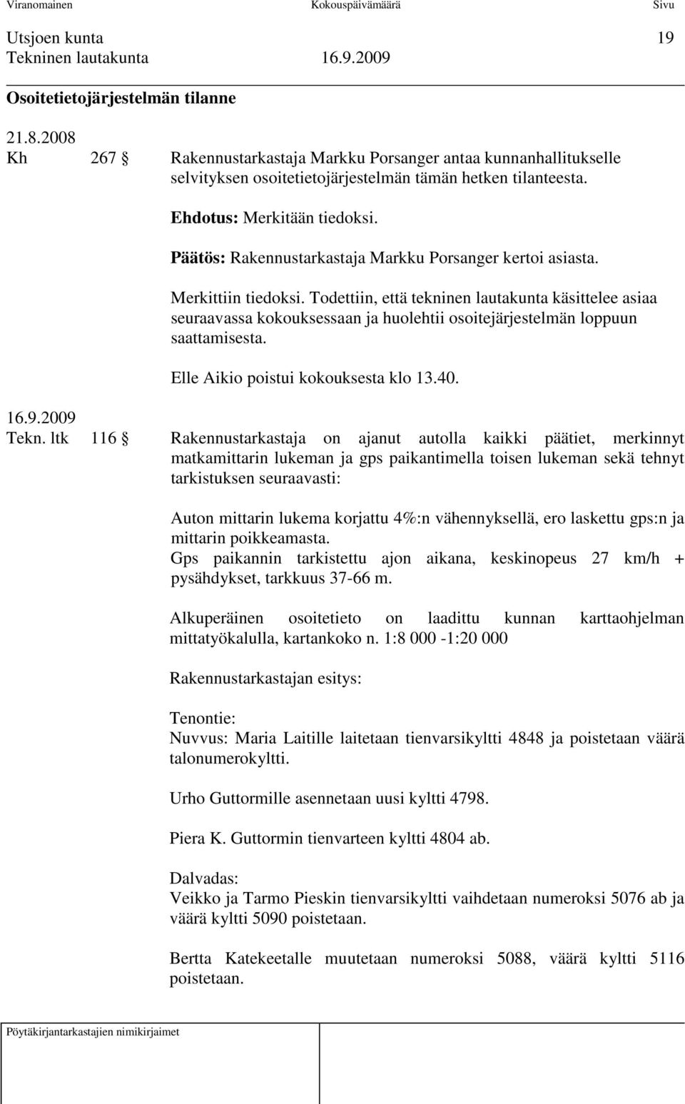 Todettiin, että tekninen lautakunta käsittelee asiaa seuraavassa kokouksessaan ja huolehtii osoitejärjestelmän loppuun saattamisesta. Elle Aikio poistui kokouksesta klo 13.40. Tekn.